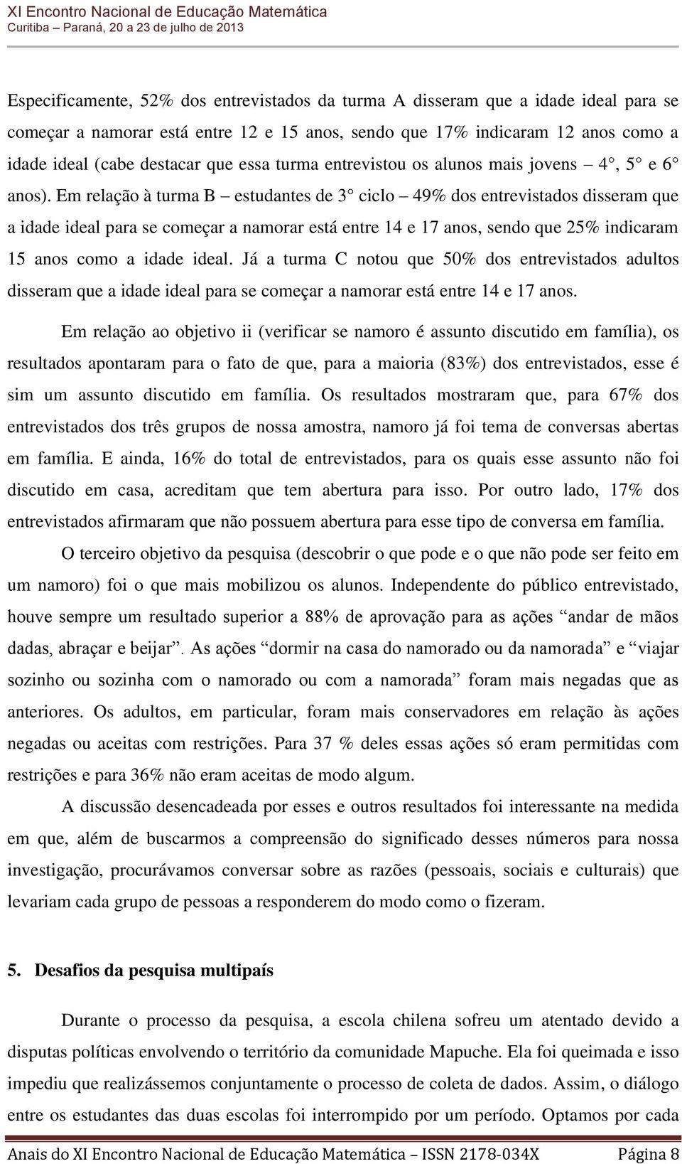 Em relação à turma B estudantes de 3 ciclo 49% dos entrevistados disseram que a idade ideal para se começar a namorar está entre 14 e 17 anos, sendo que 25% indicaram 15 anos como a idade ideal.