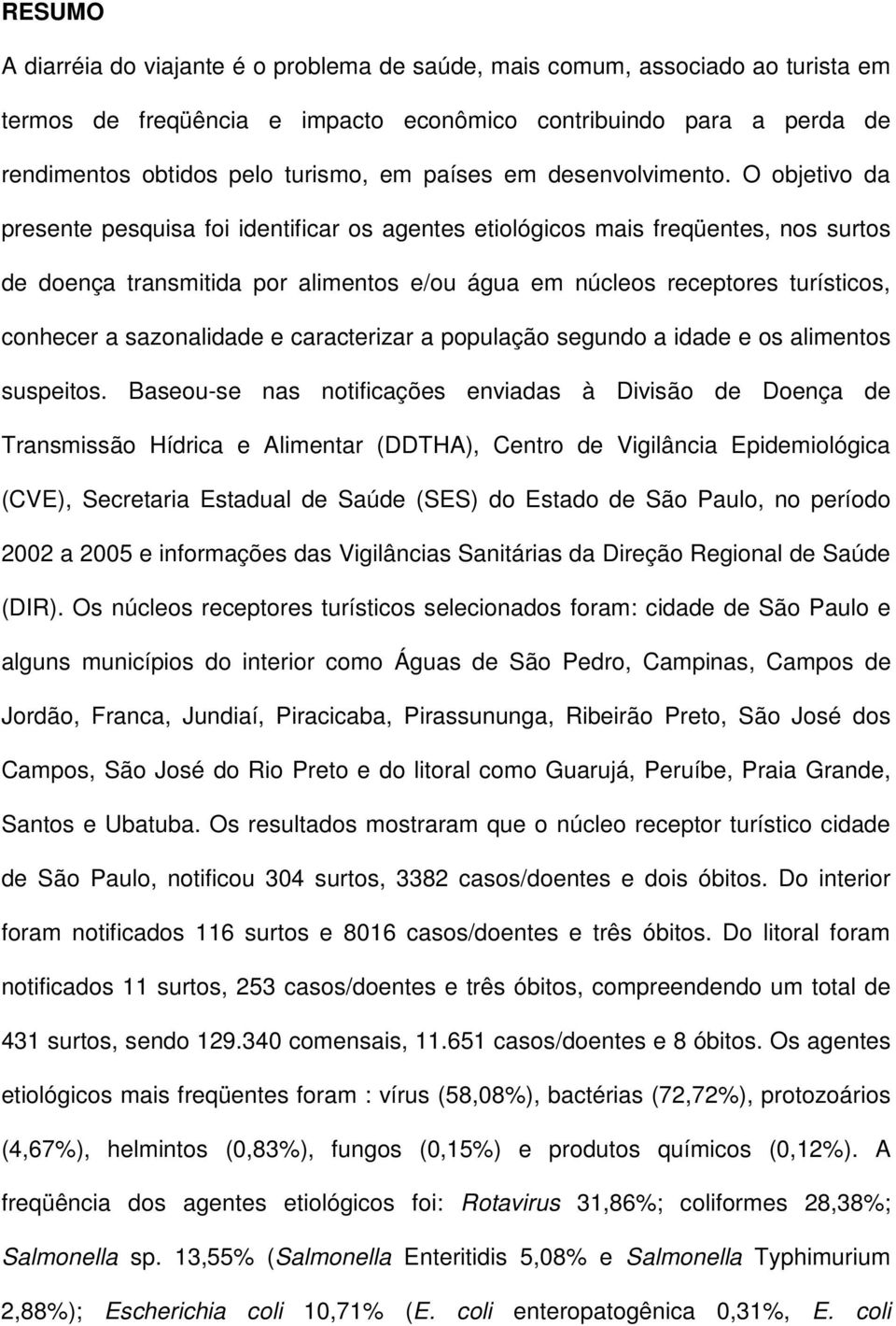 O objetivo da presente pesquisa foi identificar os agentes etiológicos mais freqüentes, nos surtos de doença transmitida por alimentos e/ou água em núcleos receptores turísticos, conhecer a