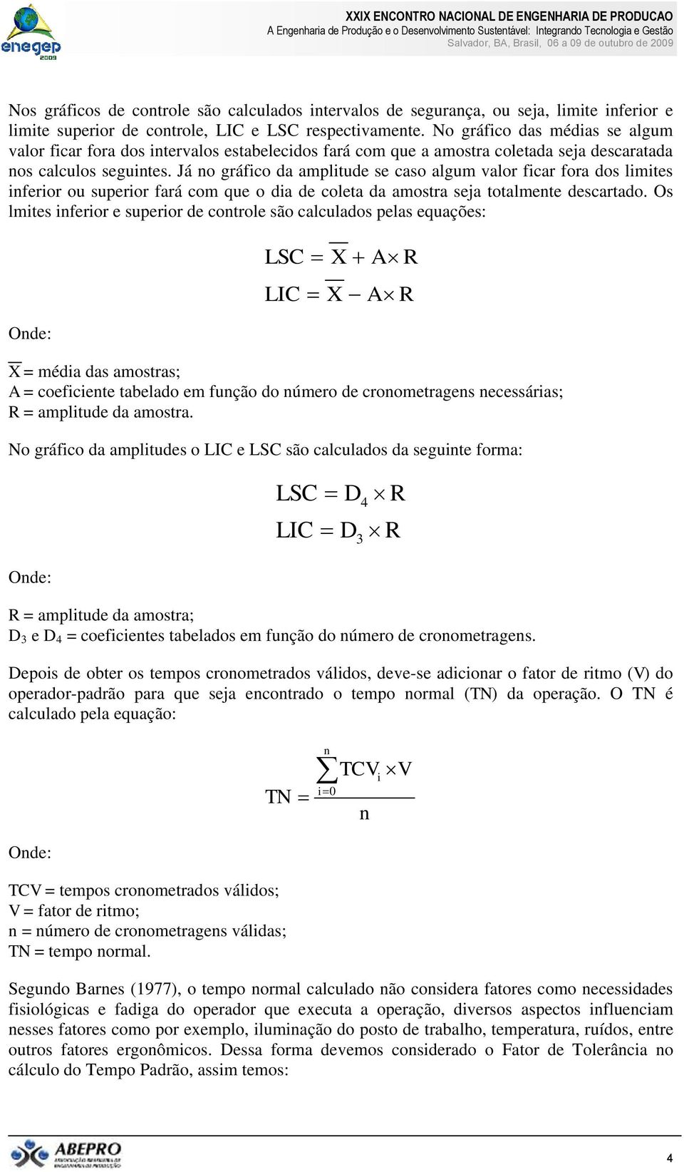 Já no gráfico da amplitude se caso algum valor ficar fora dos limites inferior ou superior fará com que o dia de coleta da amostra seja totalmente descartado.