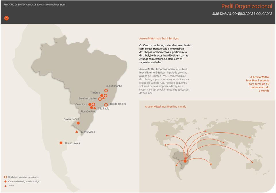 Contam com as seguintes unidades: Timóteo Jequitinhonha ArcelorMittal Timóteo Comercial Aços Inoxidáveis e Elétricos: instalada próximo à usina de Timóteo (MG), comercializa e distribui aços planos e