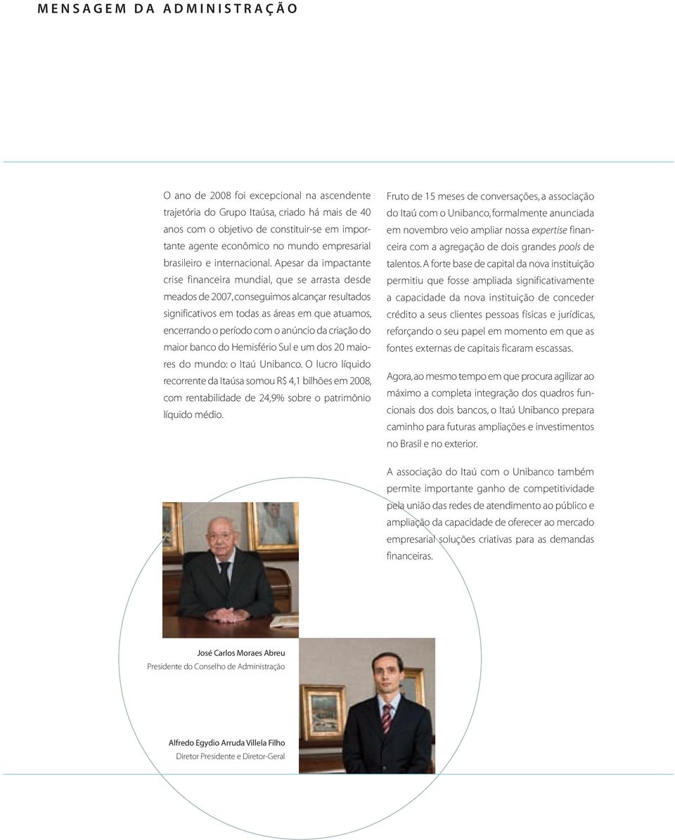 Apesar da impactante crise financeira mundial, que se arrasta desde meados de 2007, conseguimos alcançar resultados significativos em todas as áreas em que atuamos, encerrando o período com o anúncio