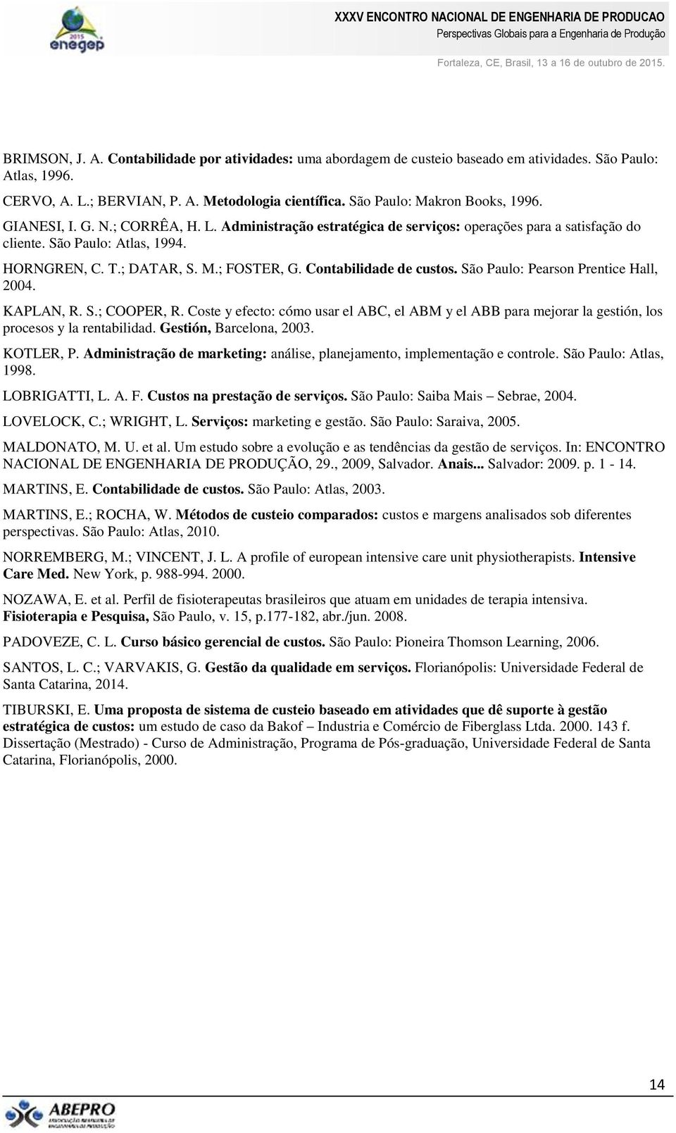 Contabilidade de custos. São Paulo: Pearson Prentice Hall, 2004. KAPLAN, R. S.; COOPER, R. Coste y efecto: cómo usar el ABC, el ABM y el ABB para mejorar la gestión, los procesos y la rentabilidad.