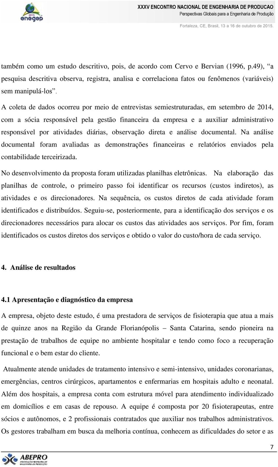 atividades diárias, observação direta e análise documental. Na análise documental foram avaliadas as demonstrações financeiras e relatórios enviados pela contabilidade terceirizada.