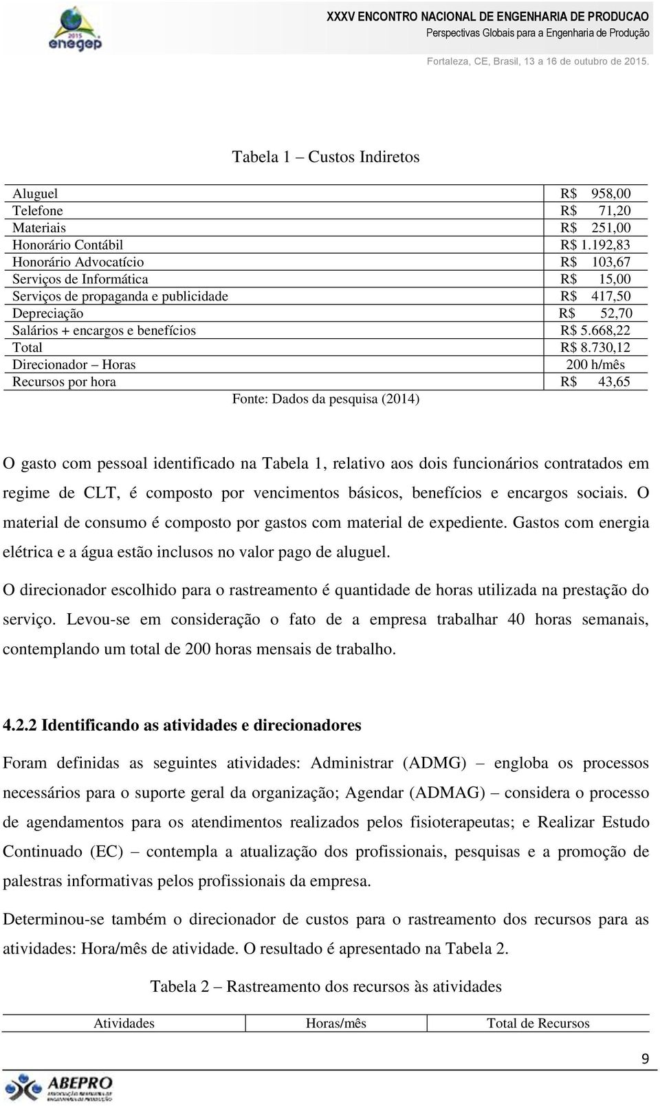 730,12 Direcionador Horas 200 h/mês Recursos por hora R$ 43,65 Fonte: Dados da pesquisa (2014) O gasto com pessoal identificado na Tabela 1, relativo aos dois funcionários contratados em regime de