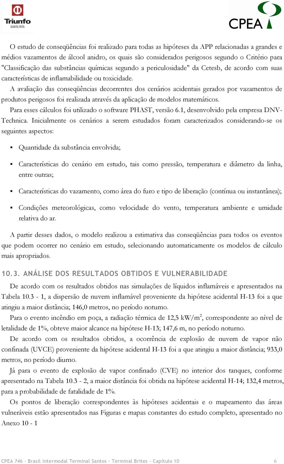 A avaliação das conseqüências decorrentes dos cenários acidentais gerados por vazamentos de produtos perigosos foi realizada através da aplicação de modelos matemáticos.