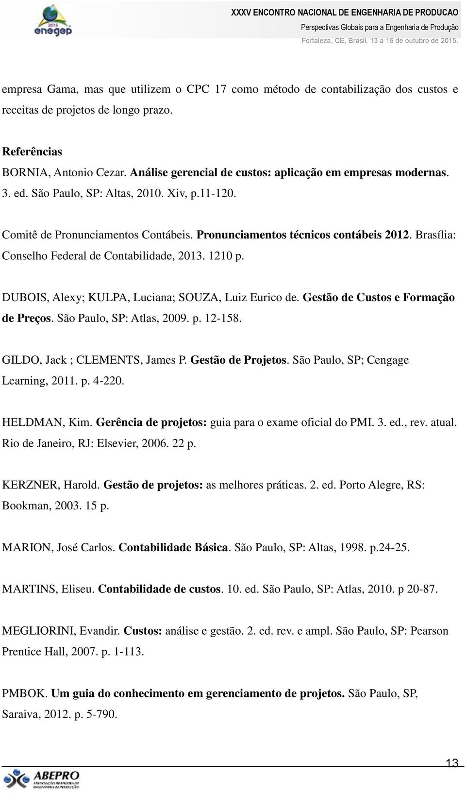 Brasília: Conselho Federal de Contabilidade, 2013. 1210 p. DUBOIS, Alexy; KULPA, Luciana; SOUZA, Luiz Eurico de. Gestão de Custos e Formação de Preços. São Paulo, SP: Atlas, 2009. p. 12-158.