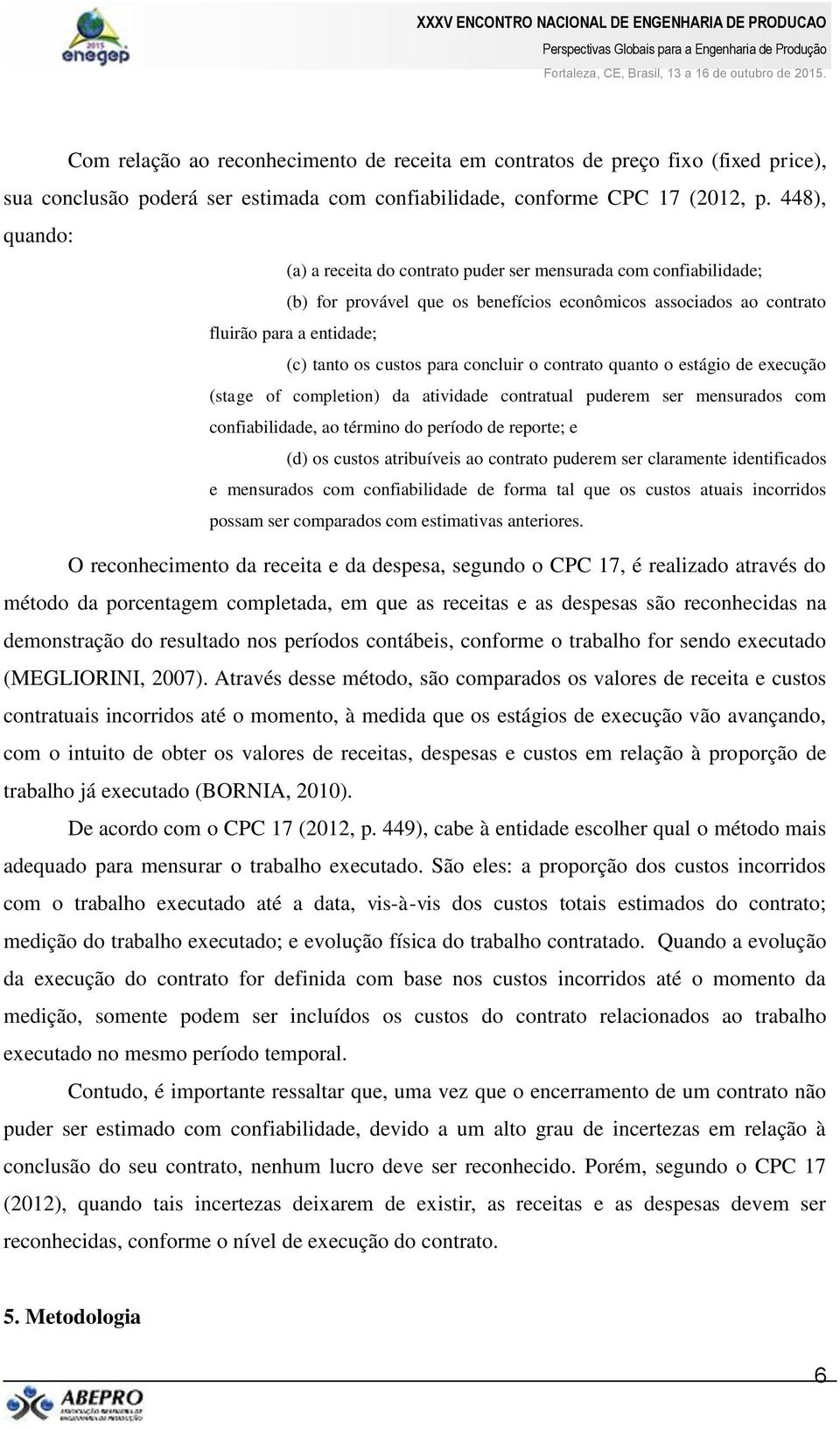 concluir o contrato quanto o estágio de execução (stage of completion) da atividade contratual puderem ser mensurados com confiabilidade, ao término do período de reporte; e (d) os custos atribuíveis