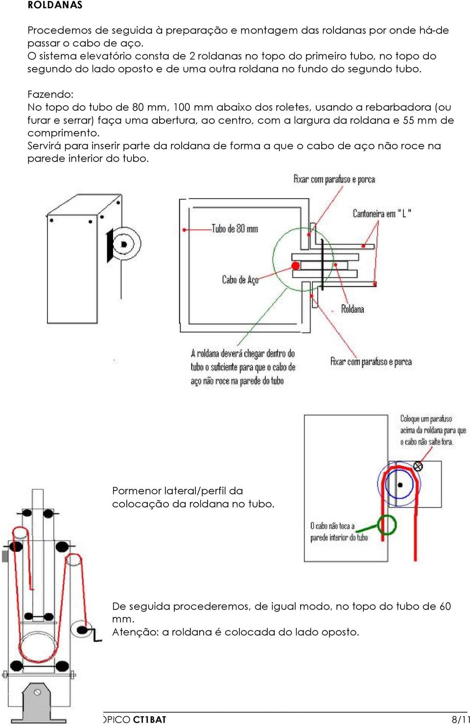 Fazendo: No topo do tubo de 80 mm, 100 mm abaixo dos roletes, usando a rebarbadora (ou furar e serrar) faña uma abertura, ao centro, com a largura da roldana e 55 mm de comprimento.