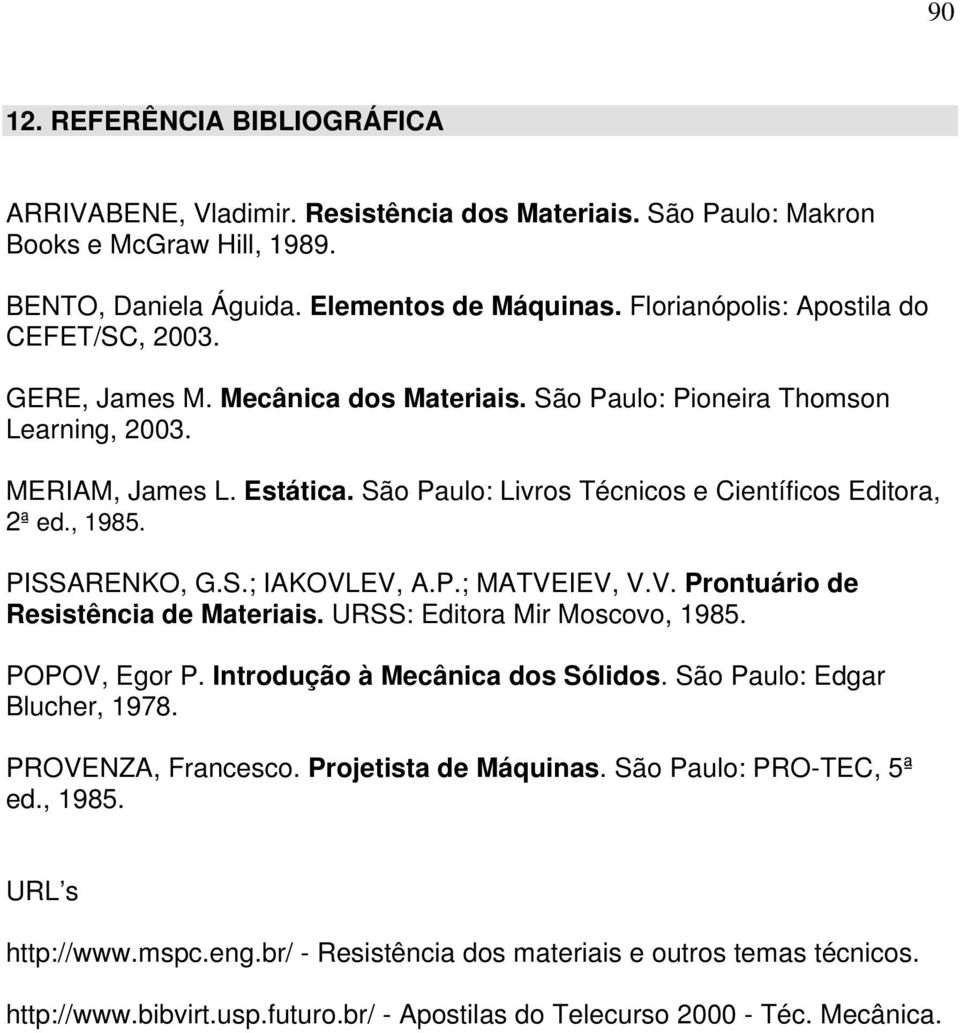 São Paulo: Livros Técnicos e Científicos Editora, 2ª ed., 1985. PISSARENKO, G.S.; IAKOVLEV, A.P.; MATVEIEV, V.V. Prontuário de Resistência de Materiais. URSS: Editora Mir Moscovo, 1985. POPOV, Egor P.