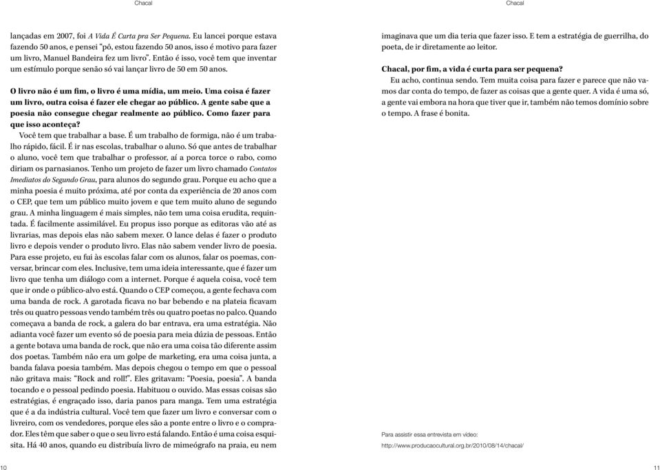 Uma coisa é fazer um livro, outra coisa é fazer ele chegar ao público. A gente sabe que a poesia não consegue chegar realmente ao público. Como fazer para que isso aconteça?