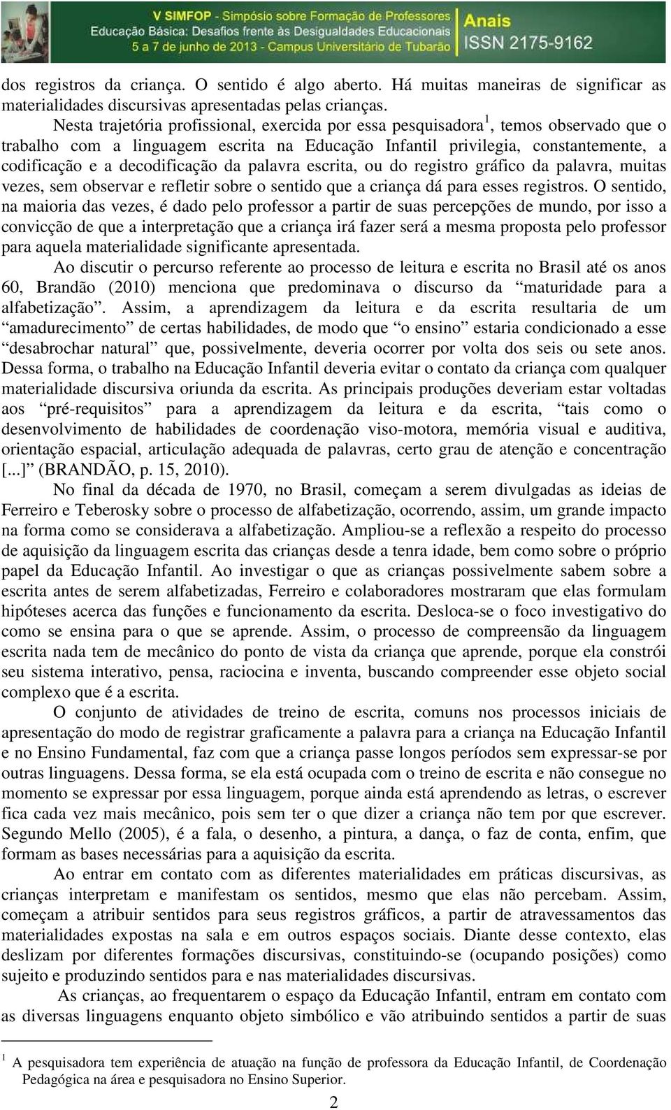 decodificação da palavra escrita, ou do registro gráfico da palavra, muitas vezes, sem observar e refletir sobre o sentido que a criança dá para esses registros.