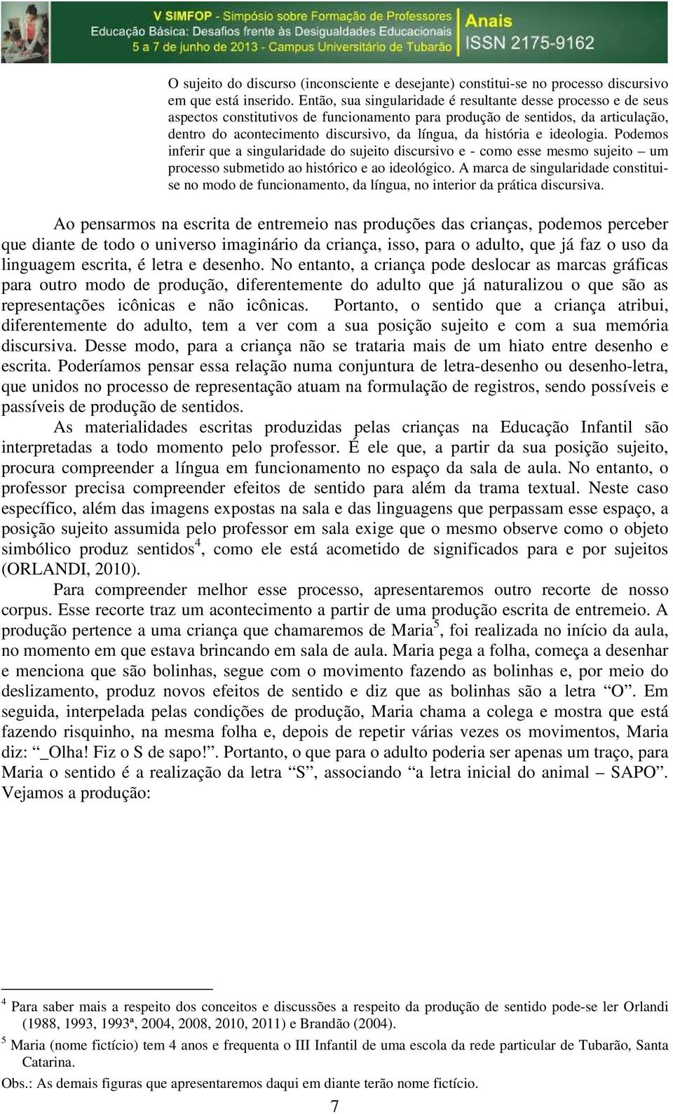 história e ideologia. Podemos inferir que a singularidade do sujeito discursivo e - como esse mesmo sujeito um processo submetido ao histórico e ao ideológico.