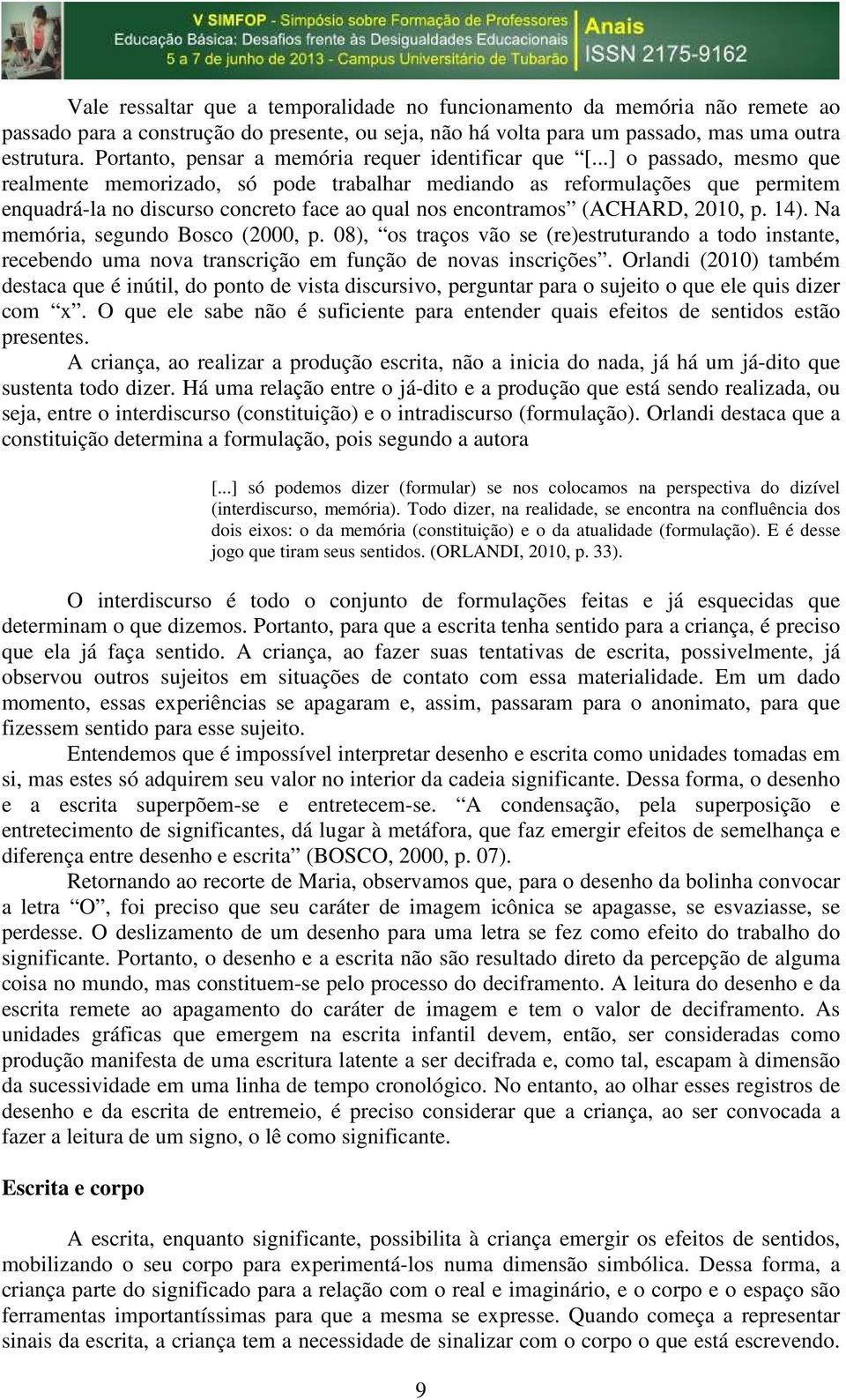 ..] o passado, mesmo que realmente memorizado, só pode trabalhar mediando as reformulações que permitem enquadrá-la no discurso concreto face ao qual nos encontramos (ACHARD, 2010, p. 14).