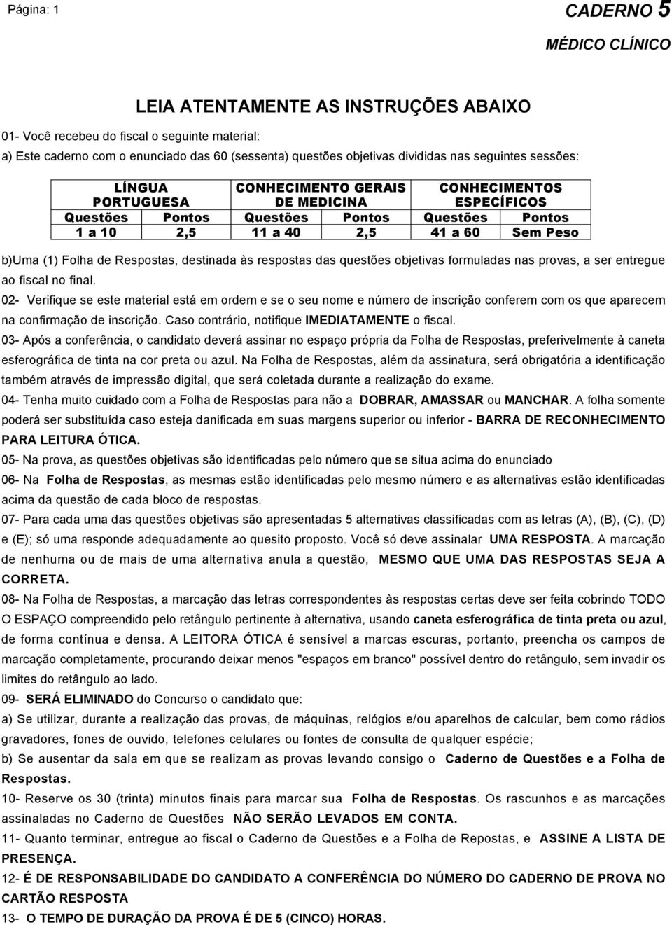 02- Verifique se este material está em ordem e se o seu nome e número de inscrição conferem com os que aparecem na confirmação de inscrição. Caso contrário, notifique IMEDIATAMENTE o fiscal.