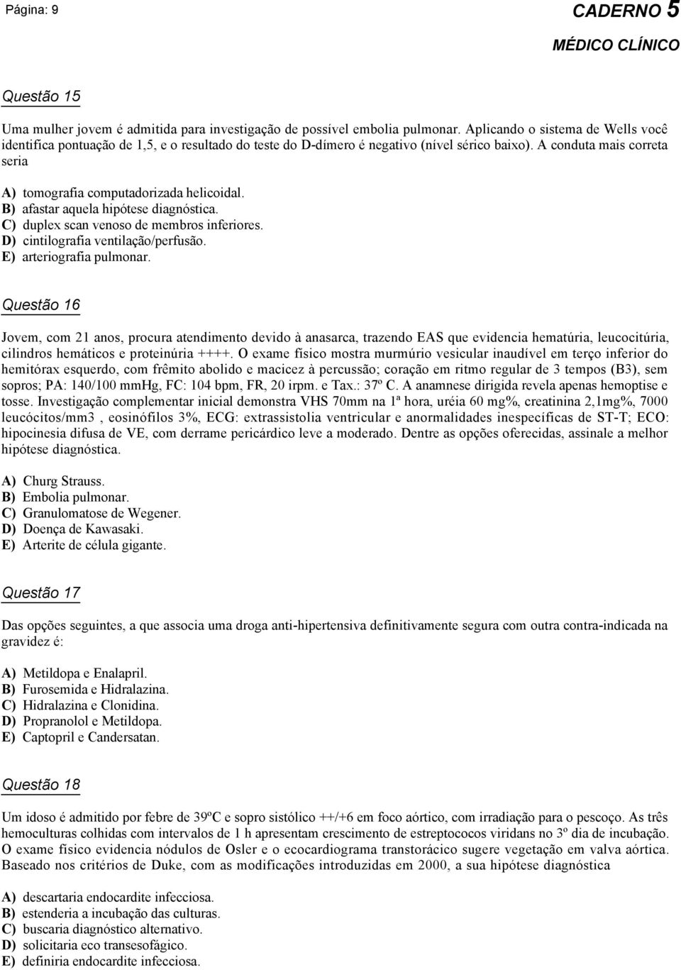 A conduta mais correta seria A) tomografia computadorizada helicoidal. B) afastar aquela hipótese diagnóstica. C) duplex scan venoso de membros inferiores. D) cintilografia ventilação/perfusão.