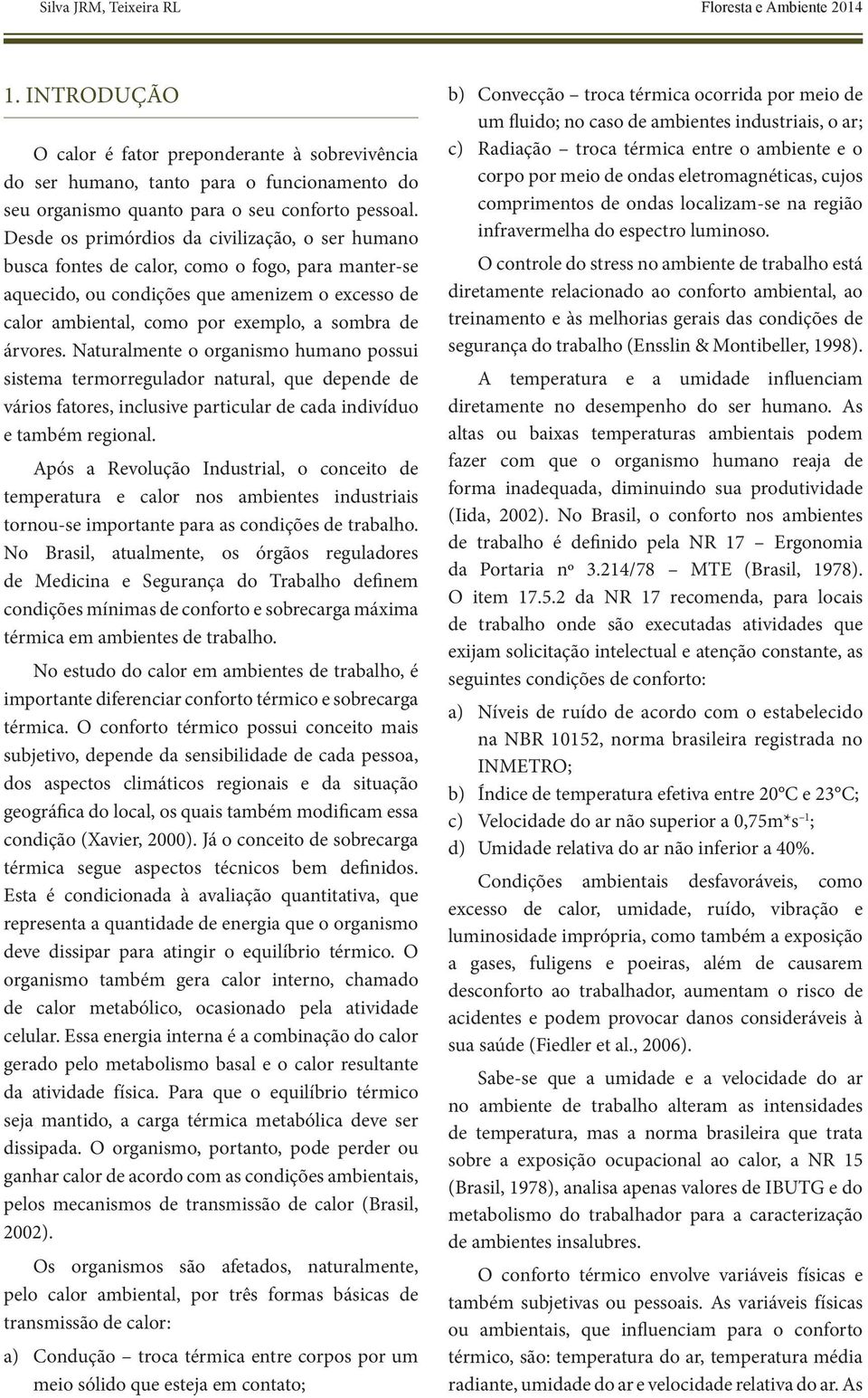 Desde os primórdios da civilização, o ser humano busca fontes de calor, como o fogo, para manter-se aquecido, ou condições que amenizem o excesso de calor ambiental, como por exemplo, a sombra de