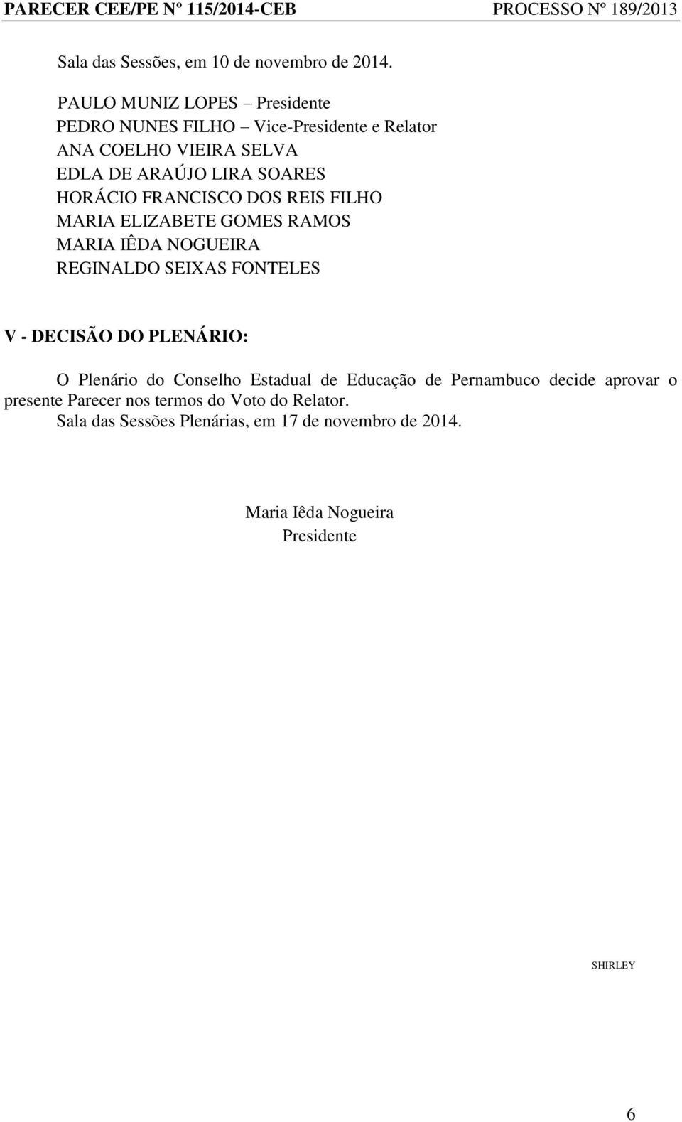 HORÁCIO FRANCISCO DOS REIS FILHO MARIA ELIZABETE GOMES RAMOS MARIA IÊDA NOGUEIRA REGINALDO SEIXAS FONTELES V - DECISÃO DO