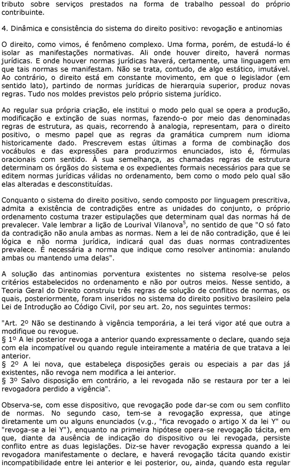 Ali onde houver direito, haverá normas jurídicas. E onde houver normas jurídicas haverá, certamente, uma linguagem em que tais normas se manifestam. Não se trata, contudo, de algo estático, imutável.