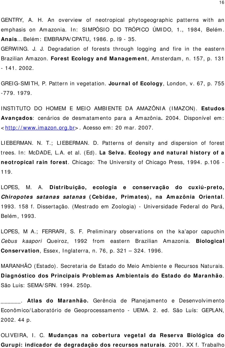 Journal of Ecology, London, v. 67, p. 755-779. 1979. INSTITUTO DO HOMEM E MEIO AMBIENTE DA AMAZÔNIA (IMAZON). Estudos Avançados: cenários de desmatamento para a Amazônia. 2004.