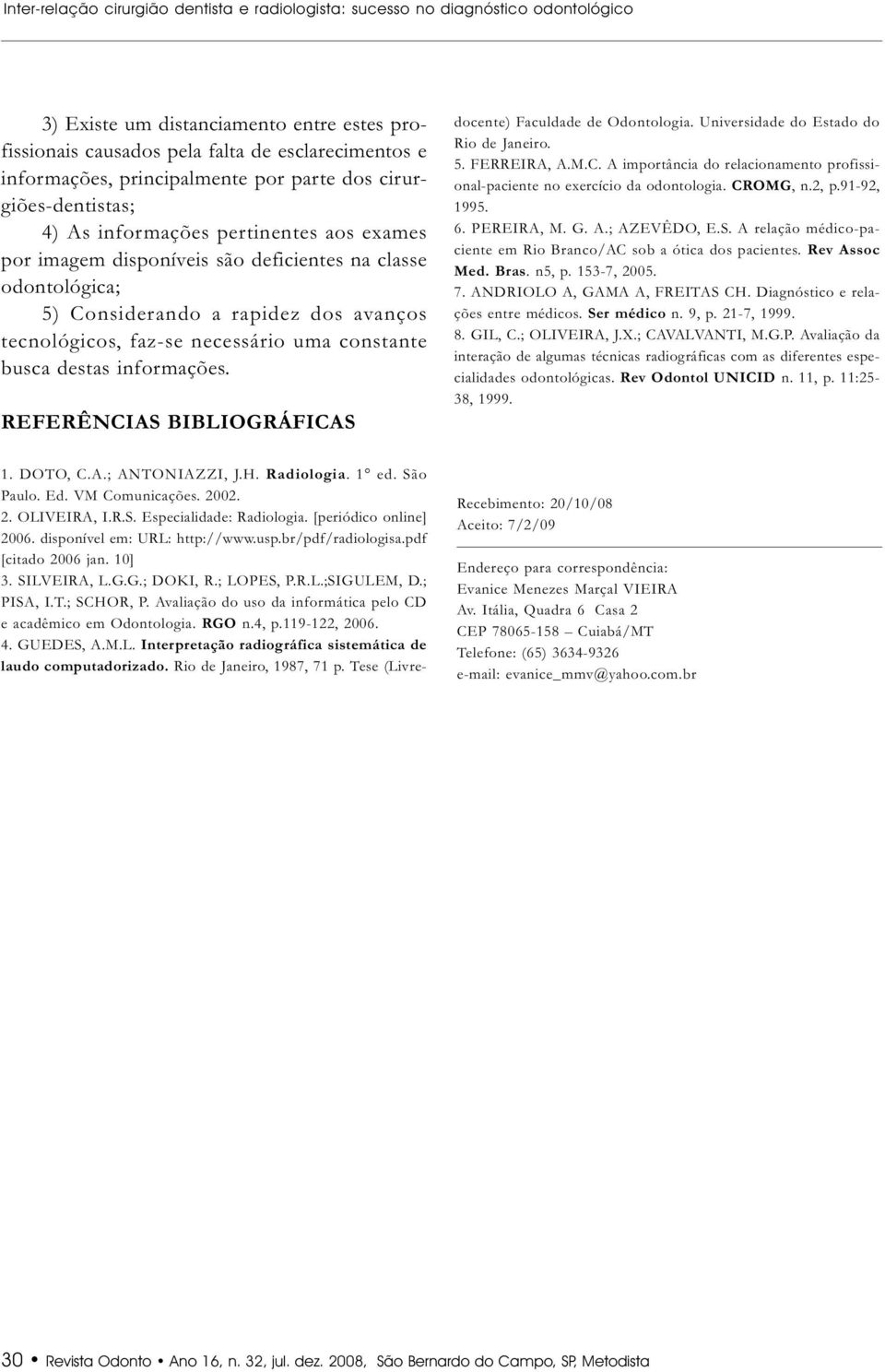 tecnológicos, faz-se necessário uma constante busca destas informações. REFERÊNCIAS BIBLIOGRÁFICAS 1. DOTO, C.A.; ANTONIAZZI, J.H. Radiologia. 1 ed. São Paulo. Ed. VM Comunicações. 2002. 2. OLIVEIRA, I.