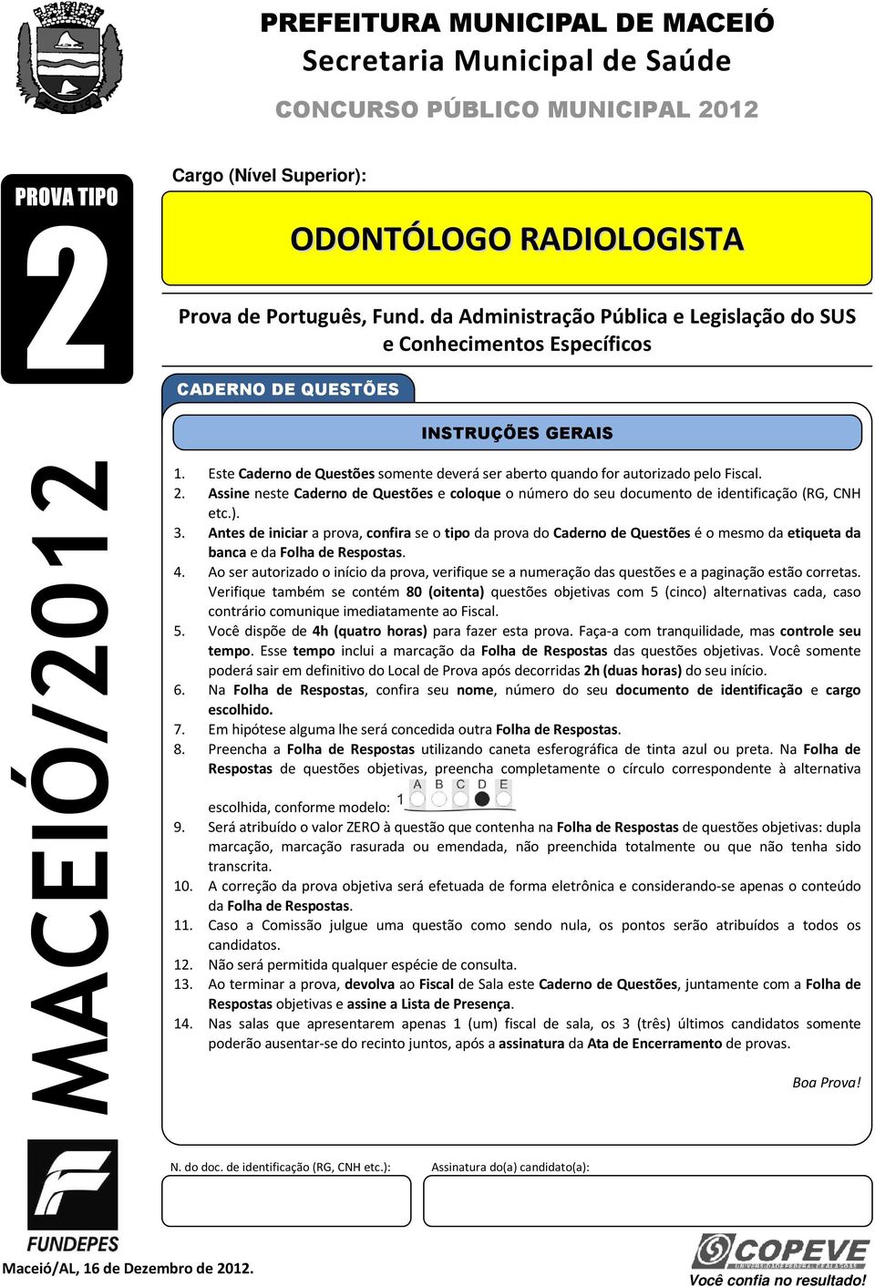 Este Caderno de Questões somente deverá ser aberto quando for autorizado pelo Fiscal. 2. Assine neste Caderno de Questões e coloque o número do seu documento de identificação (RG, CNH etc.). 3.