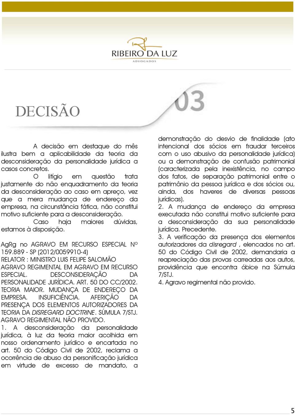 suficiente para a desconsideração. Caso haja maiores dúvidas, estamos à disposição. AgRg no AGRAVO EM RECURSO ESPECIAL Nº 159.