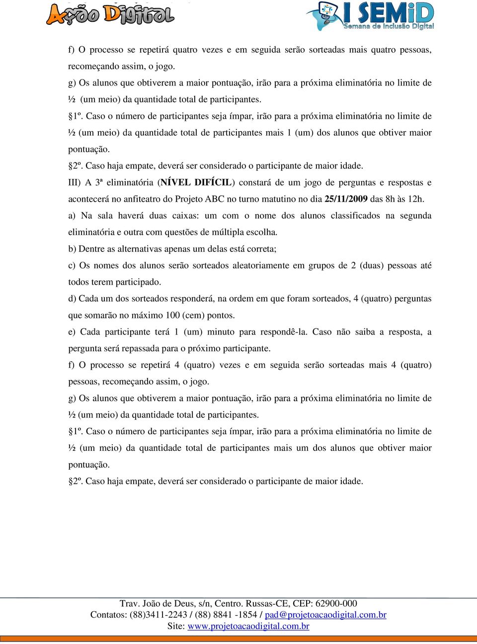 Caso o número de participantes seja ímpar, irão para a próxima eliminatória no limite de ½ (um meio) da quantidade total de participantes mais 1 (um) dos alunos que obtiver maior pontuação. 2º.