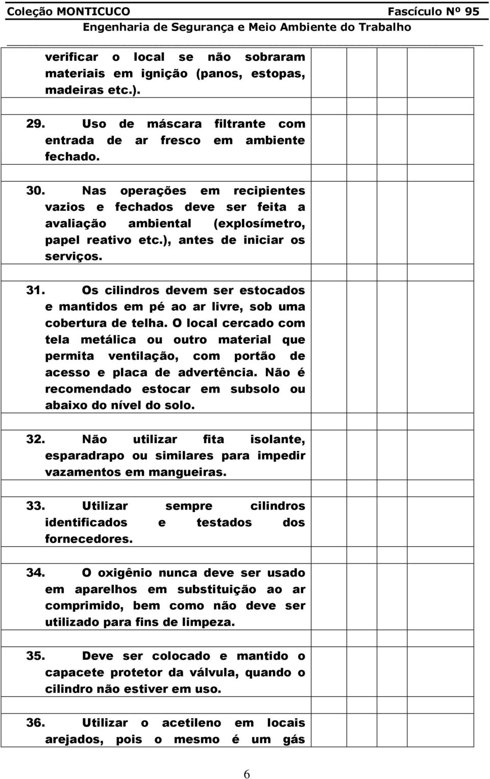 Os cilindros devem ser estocados e mantidos em pé ao ar livre, sob uma cobertura de telha.