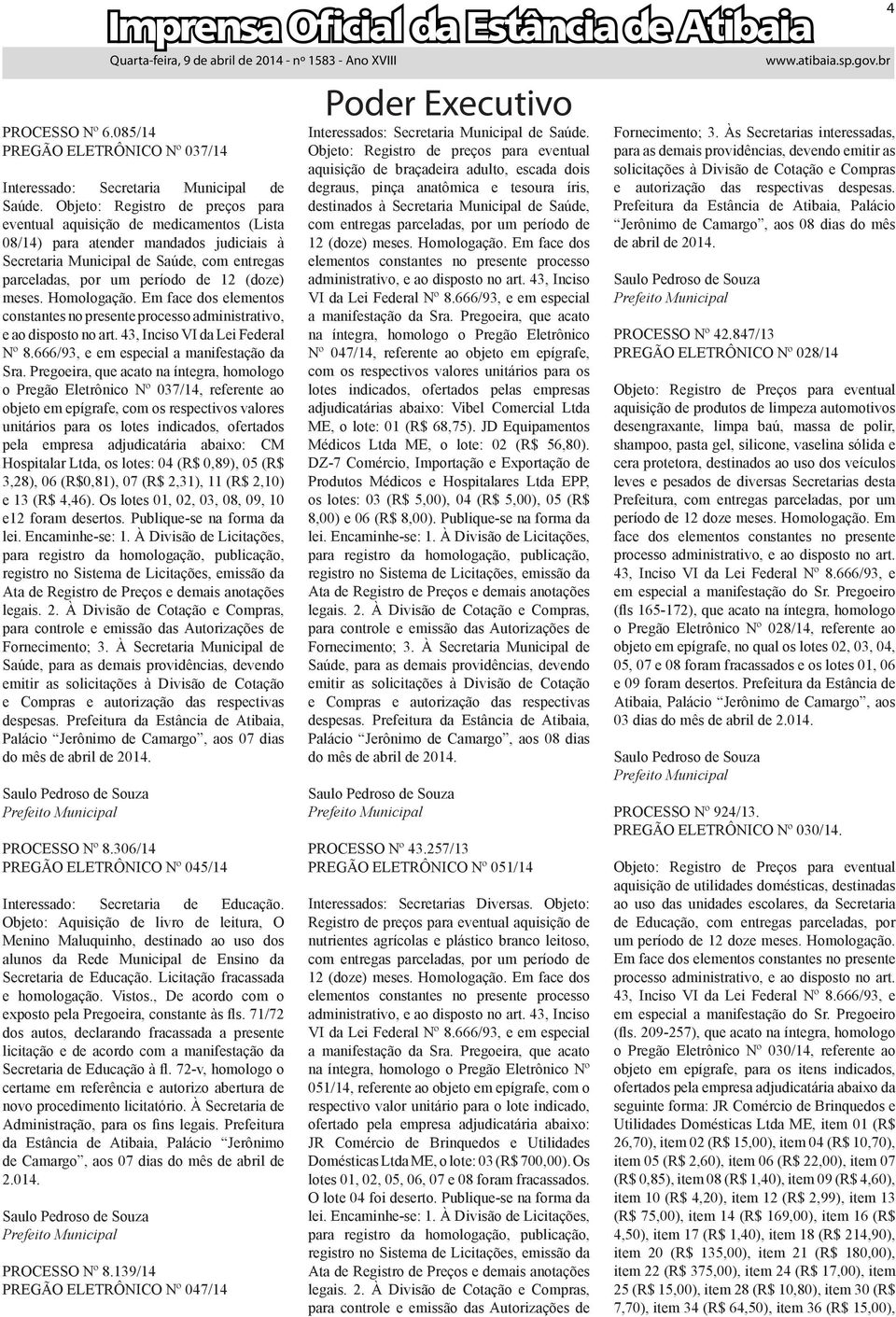 meses. Homologação. Em face dos elementos constantes no presente processo administrativo, e ao disposto no art. 43, Inciso VI da Lei Federal Nº 8.666/93, e em especial a manifestação da Sra.