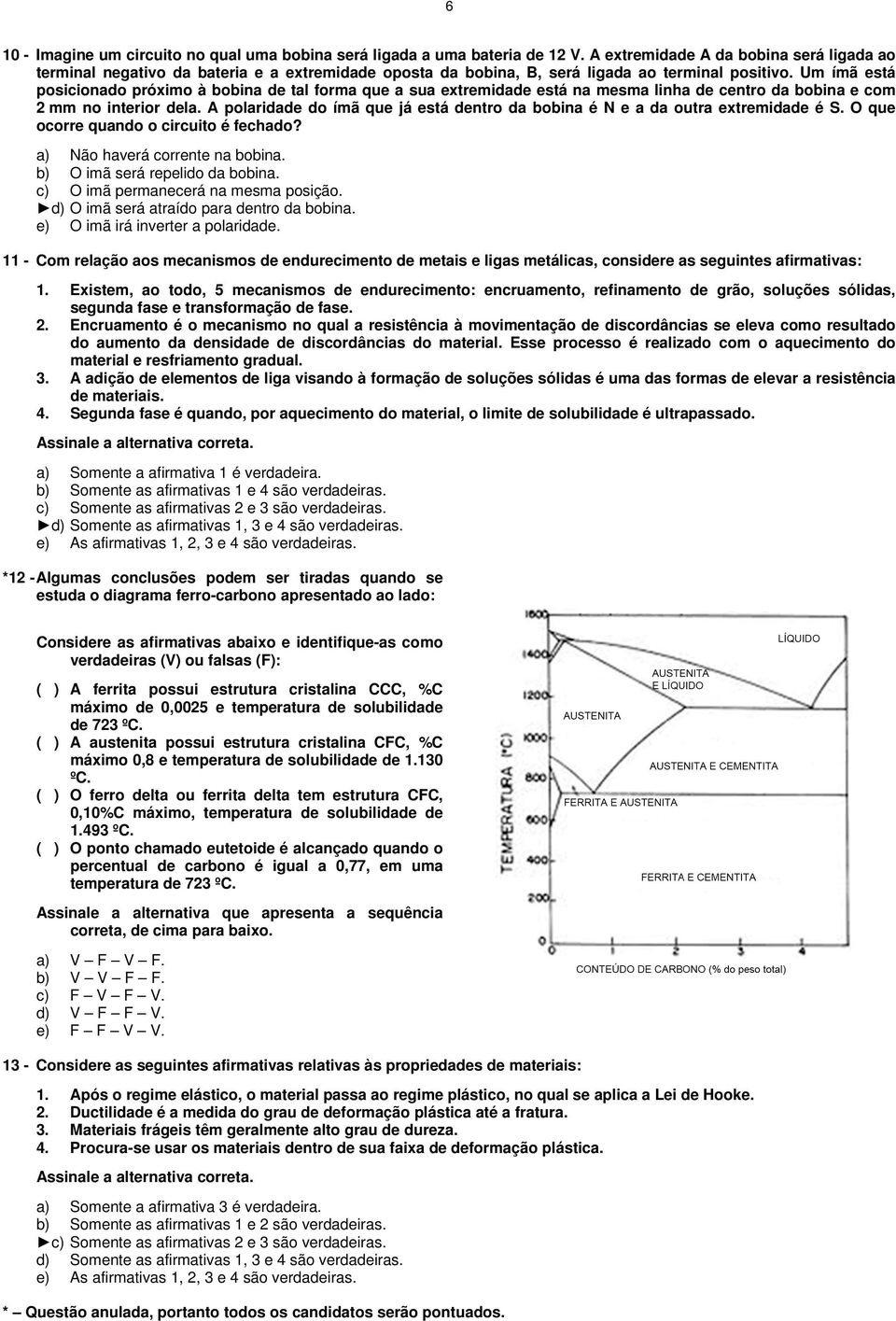 Um ímã está posicionado próximo à bobina de tal forma que a sua extremidade está na mesma linha de centro da bobina e com 2 mm no interior dela.