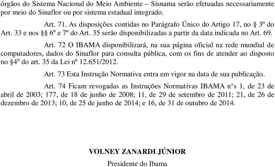 go 17, no 3º do Art. 33 e nos 6º e 7º do Art. 35 serão disponibilizadas a partir da data indicada no Art. 69. Art. 72 O IBAMA disponibilizará, na sua página oficial na rede mundial de computadores, dados do Sinaflor para consulta pública, com os fins de atender ao disposto no 4 o do art.