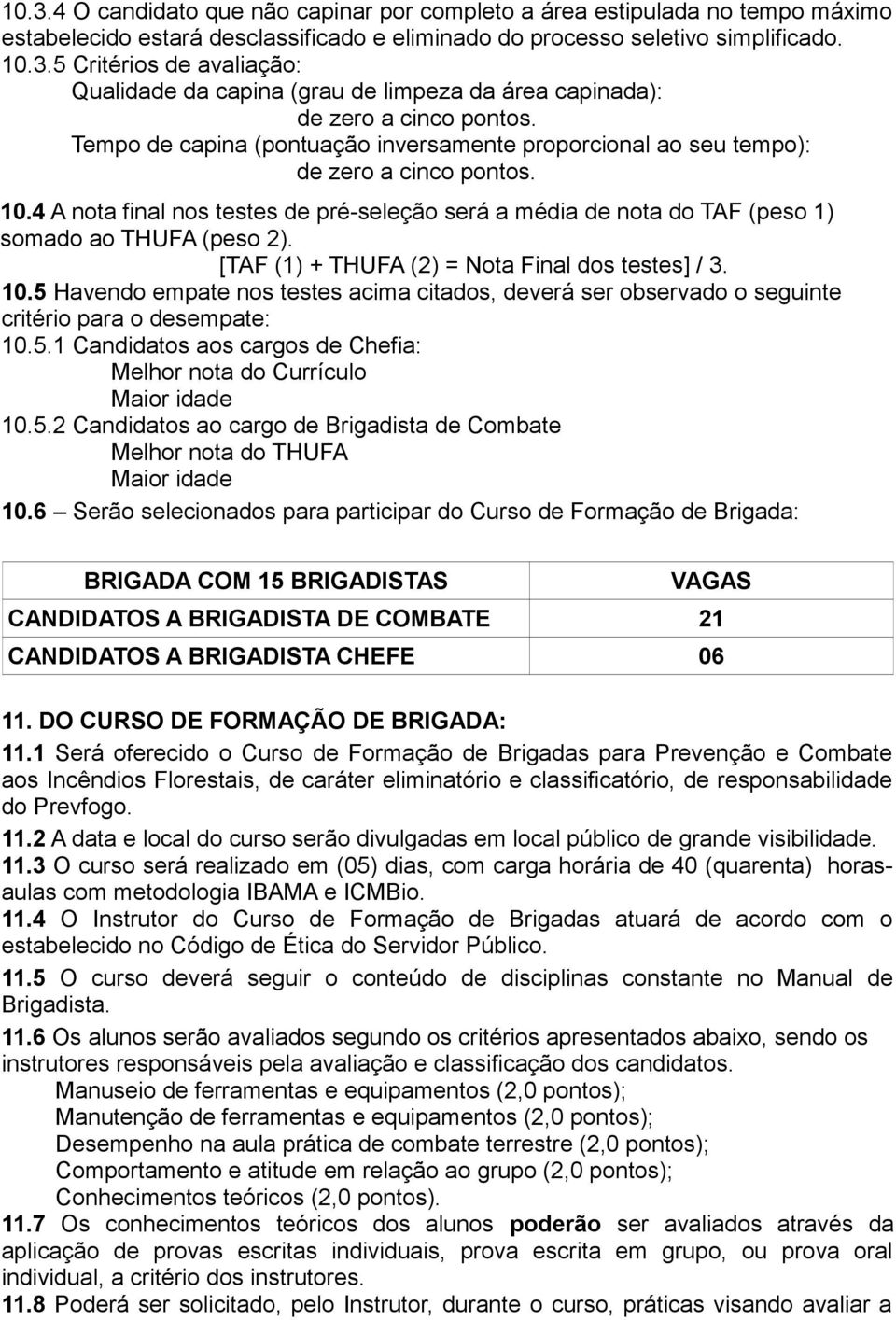 [TAF (1) + THUFA (2) = Nota Final dos testes] / 3. 10.5 Havendo empate nos testes acima citados, deverá ser observado o seguinte critério para o desempate: 10.5.1 Candidatos aos cargos de Chefia: Melhor nota do Currículo Maior idade 10.