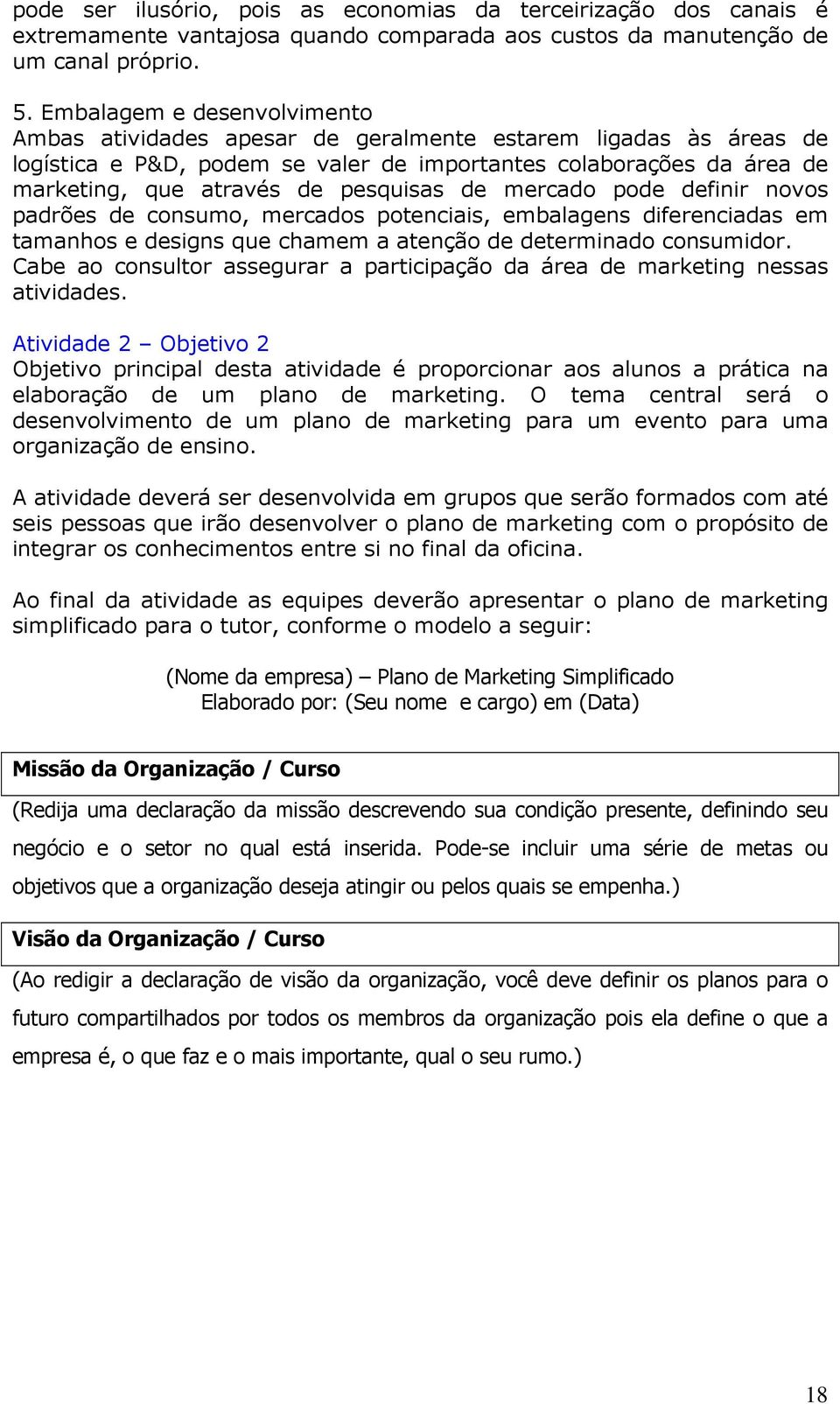 pesquisas de mercado pode definir novos padrões de consumo, mercados potenciais, embalagens diferenciadas em tamanhos e designs que chamem a atenção de determinado consumidor.