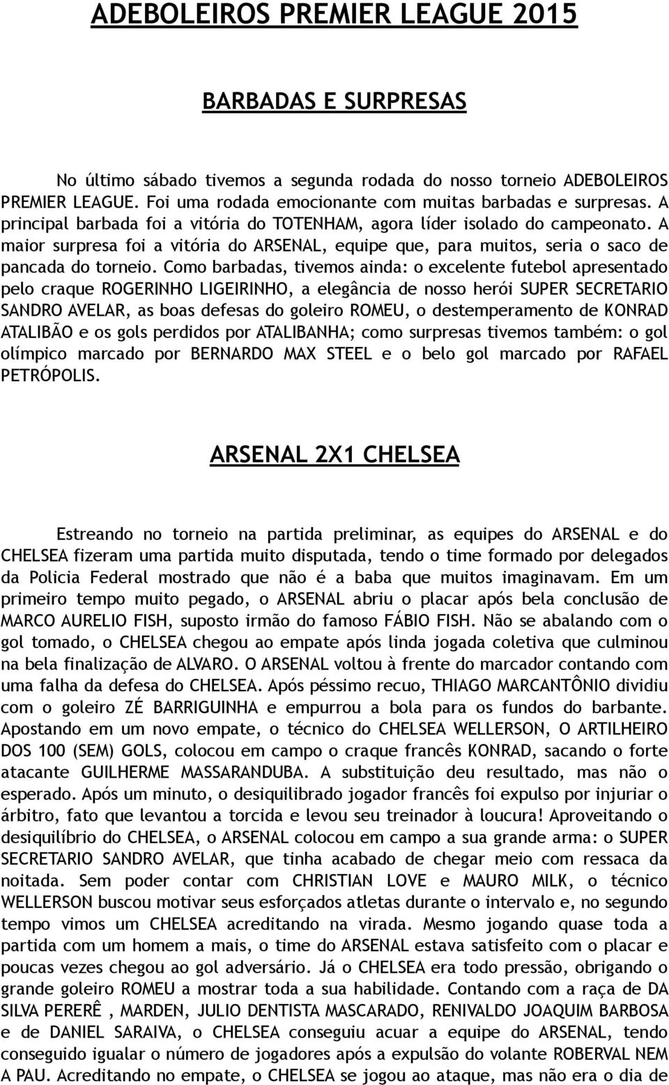 Como barbadas, tivemos ainda: o excelente futebol apresentado pelo craque ROGERINHO LIGEIRINHO, a elegância de nosso herói SUPER SECRETARIO SANDRO AVELAR, as boas defesas do goleiro ROMEU, o