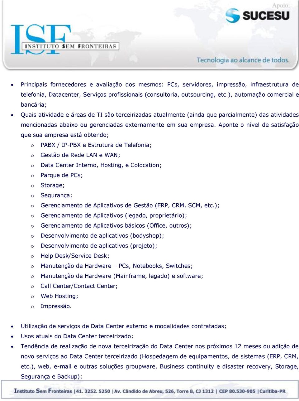 Aponte o nível de satisfação que sua empresa está obtendo; o PABX / IP-PBX e Estrutura de Telefonia; o Gestão de Rede LAN e WAN; o Data Center Interno, Hosting, e Colocation; o Parque de PCs; o