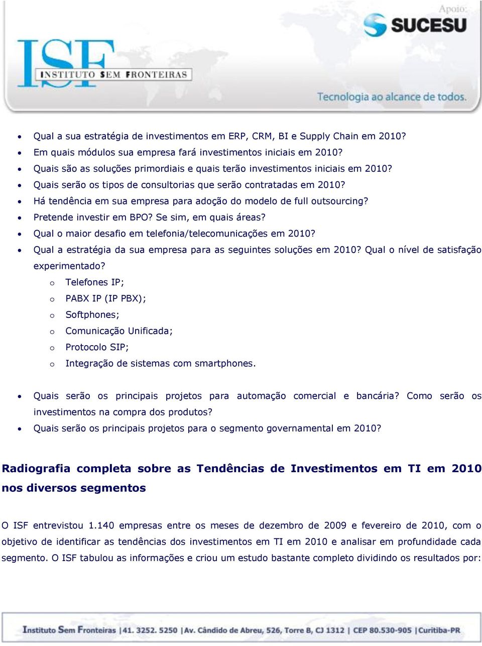 Há tendência em sua empresa para adoção do modelo de full outsourcing? Pretende investir em BPO? Se sim, em quais áreas? Qual o maior desafio em telefonia/telecomunicações em 2010?