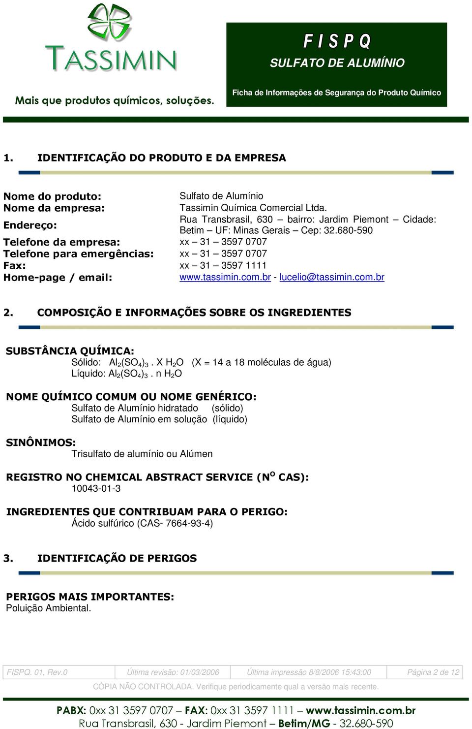 COMPOSIÇÃO E INFORMAÇÕES SOBRE OS INGREDIENTES SUBSTÂNCIA QUÍMICA: Sólido: Al 2 (SO 4 ) 3. X H 2 O (X = 14 a 18 moléculas de água) Líquido: Al 2 (SO 4 ) 3.