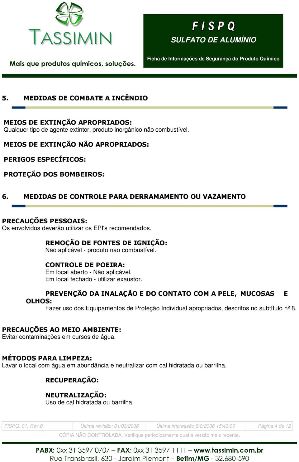 MEDIDAS DE CONTROLE PARA DERRAMAMENTO OU VAZAMENTO PRECAUÇÕES PESSOAIS: Os envolvidos deverão utilizar os EPI's recomendados. REMOÇÃO DE FONTES DE IGNIÇÃO: Não aplicável - produto não combustível.