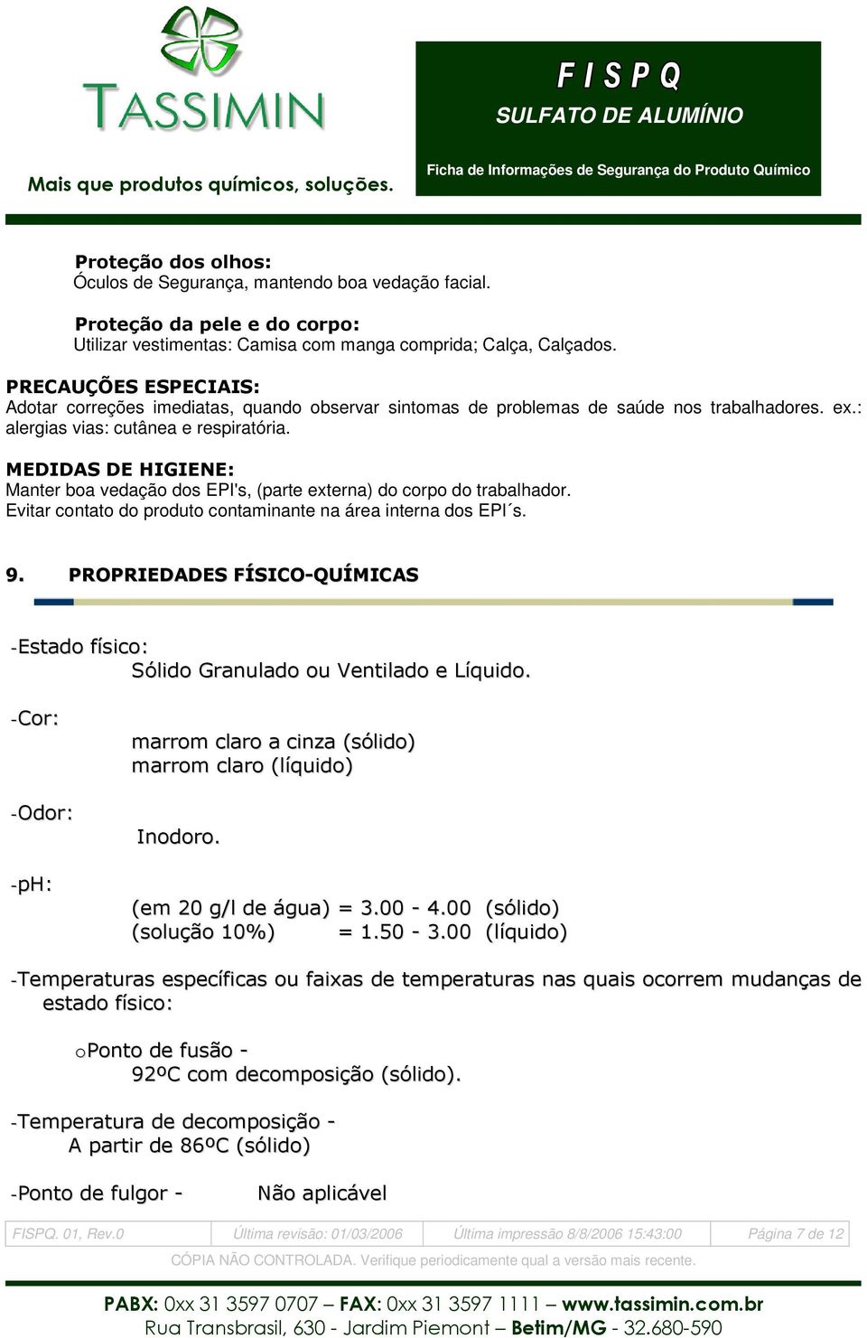 MEDIDAS DE HIGIENE: Manter boa vedação dos EPI's, (parte externa) do corpo do trabalhador. Evitar contato do produto contaminante na área interna dos EPI s. 9.