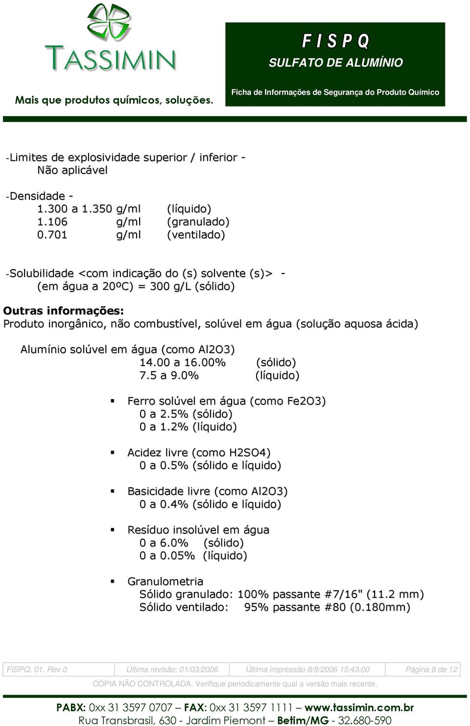 ácida) Alumínio solúvel em água (como Al2O3) 14.00 a 16.00% (sólido) 7.5 a 9.0% (líquido) Ferro solúvel em água (como Fe2O3) 0 a 2.5% (sólido) 0 a 1.2% (líquido) Acidez livre (como H2SO4) 0 a 0.