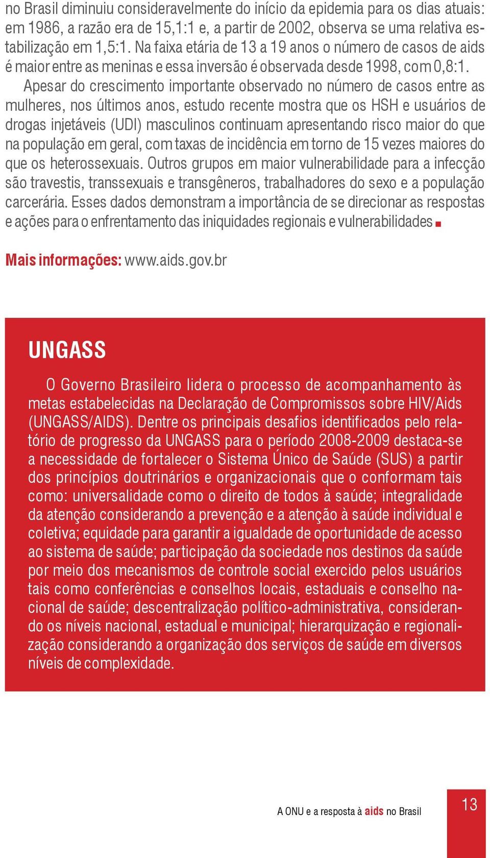 Apesar do crescimento importante observado no número de casos entre as mulheres, nos últimos anos, estudo recente mostra que os HSH e usuários de drogas injetáveis (UDI) masculinos continuam