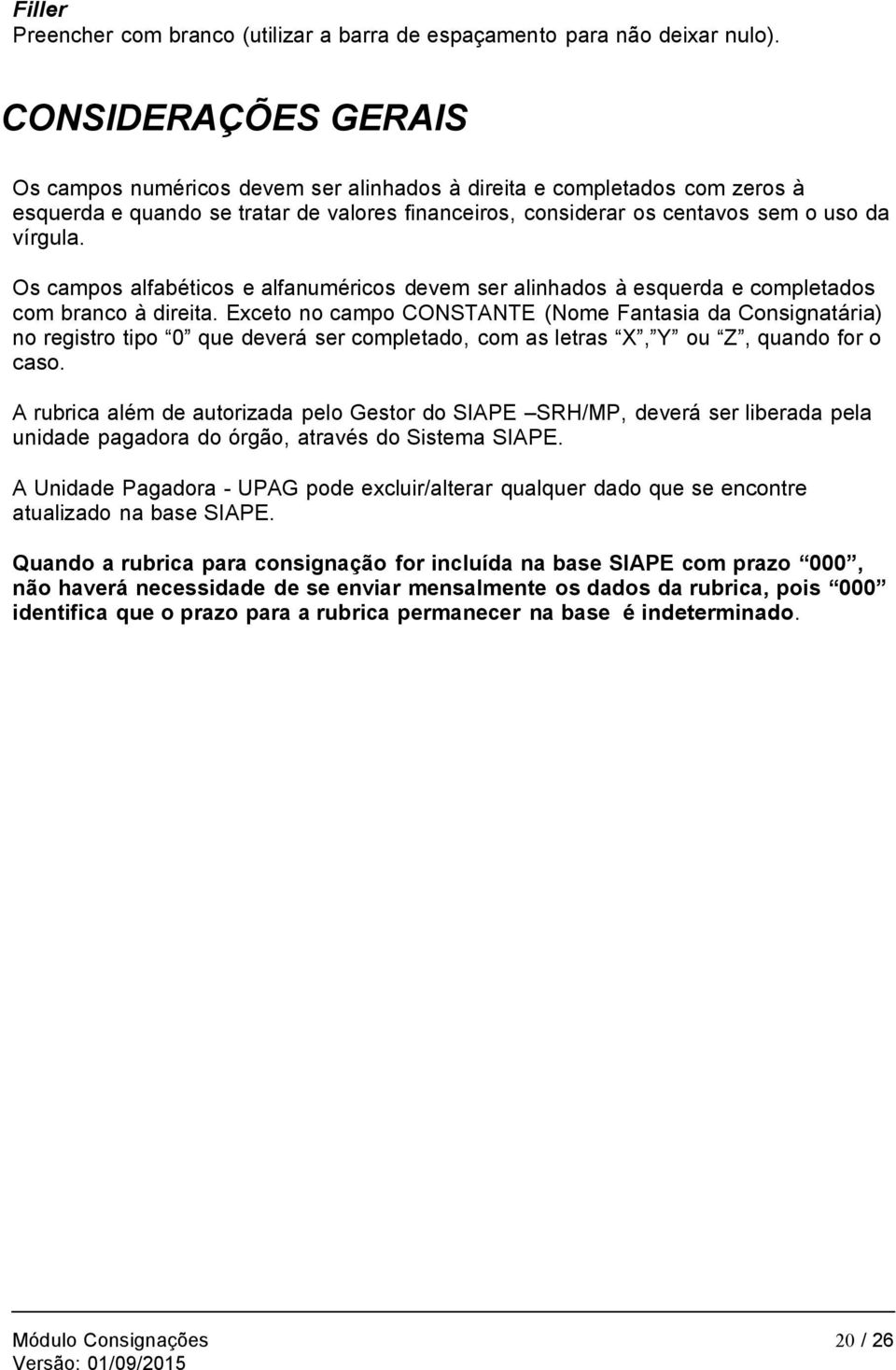 Os campos alfabéticos e alfanuméricos devem ser alinhados à esquerda e completados com branco à direita.