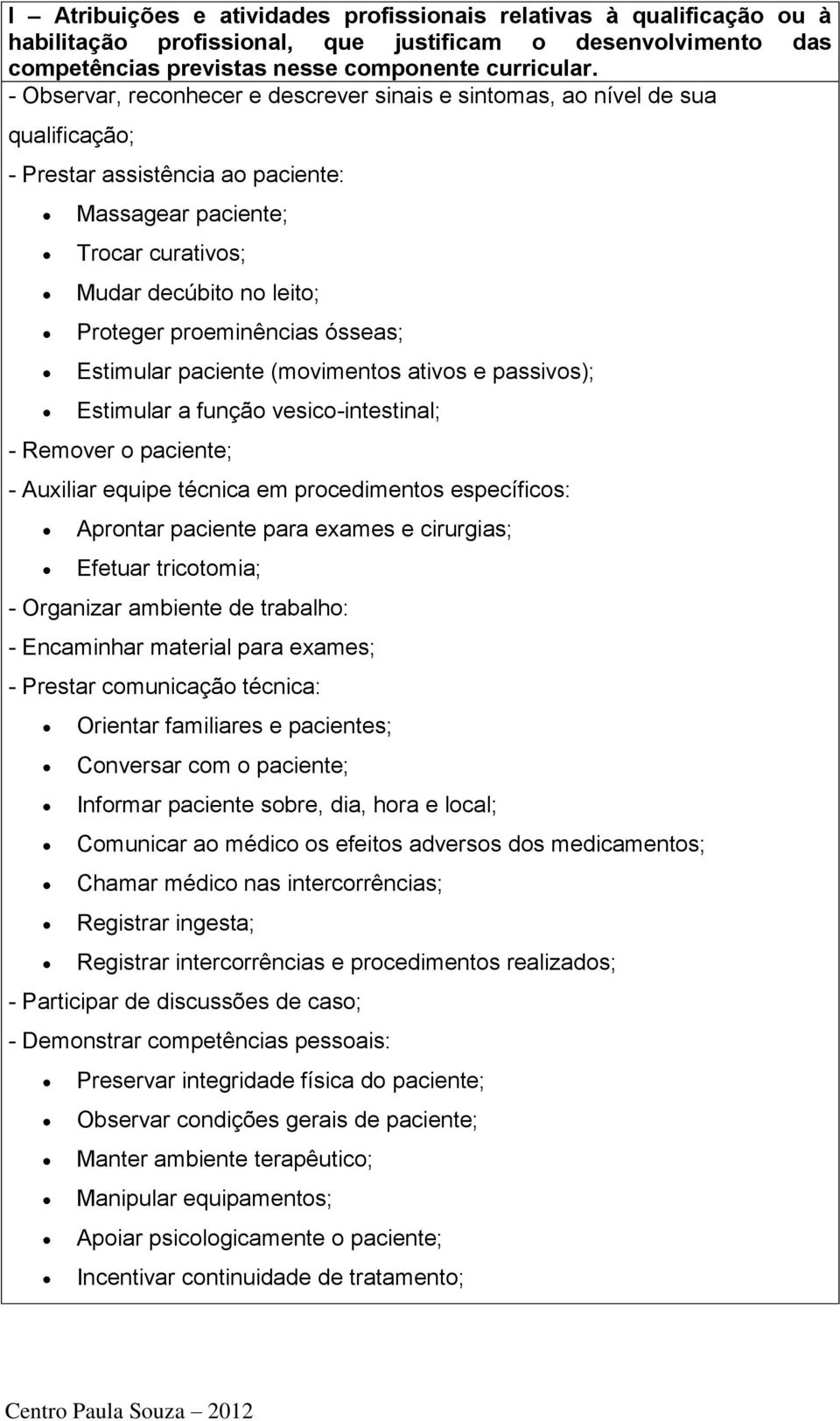 proeminências ósseas; Estimular paciente (movimentos ativos e passivos); Estimular a função vesico-intestinal; - Remover o paciente; - Auxiliar equipe técnica em procedimentos específicos: Aprontar