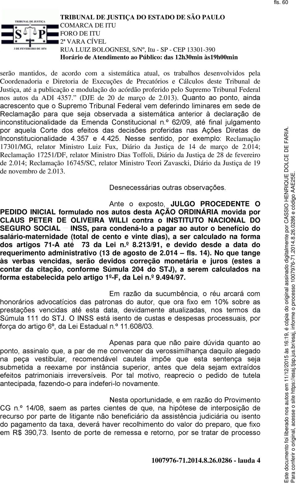 Quanto ao ponto, ainda acrescento que o Supremo Tribunal Federal vem deferindo liminares em sede de Reclamação para que seja observada a sistemática anterior à declaração de inconstitucionalidade da