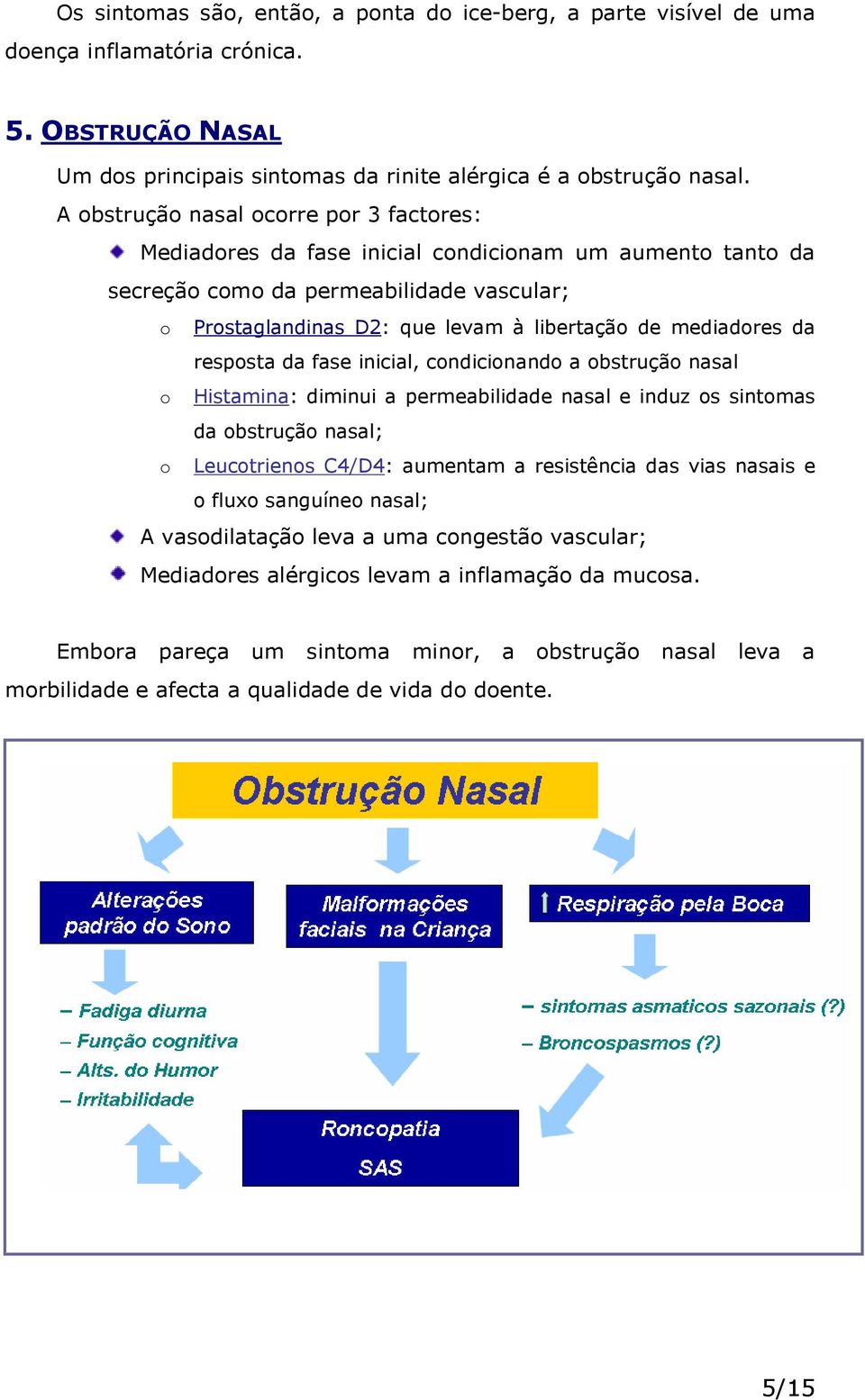 mediadores da resposta da fase inicial, condicionando a obstrução nasal o Histamina: diminui a permeabilidade nasal e induz os sintomas da obstrução nasal; o Leucotrienos C4/D4: aumentam a