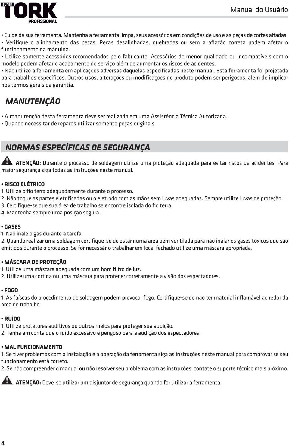 Acessórios de menor qualidade ou incompatíveis com o modelo podem afetar o acabamento do serviço além de aumentar os riscos de acidentes.