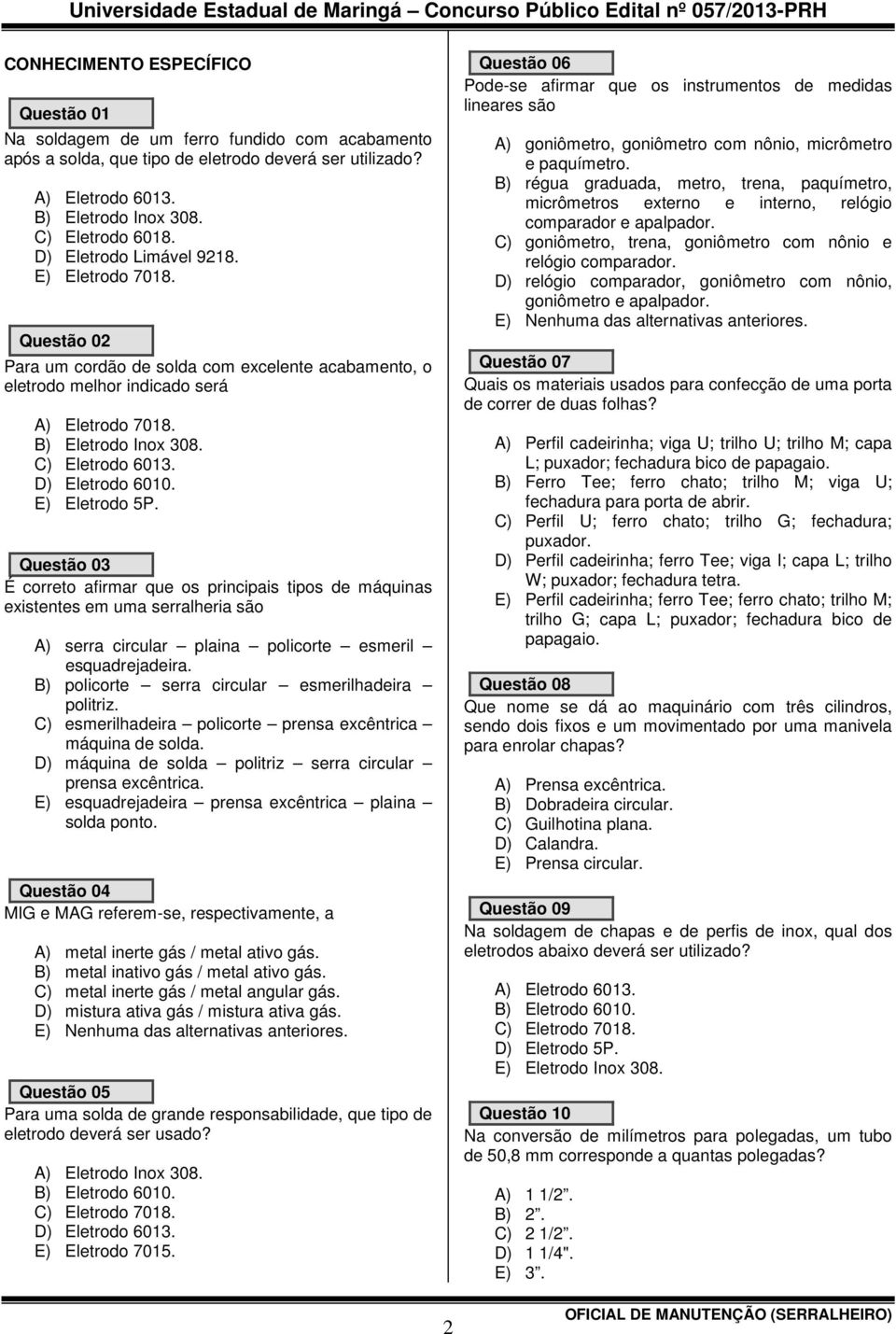 D) Eletrodo 6010. E) Eletrodo 5P. Questão 03 É correto afirmar que os principais tipos de máquinas existentes em uma serralheria são A) serra circular plaina policorte esmeril esquadrejadeira.