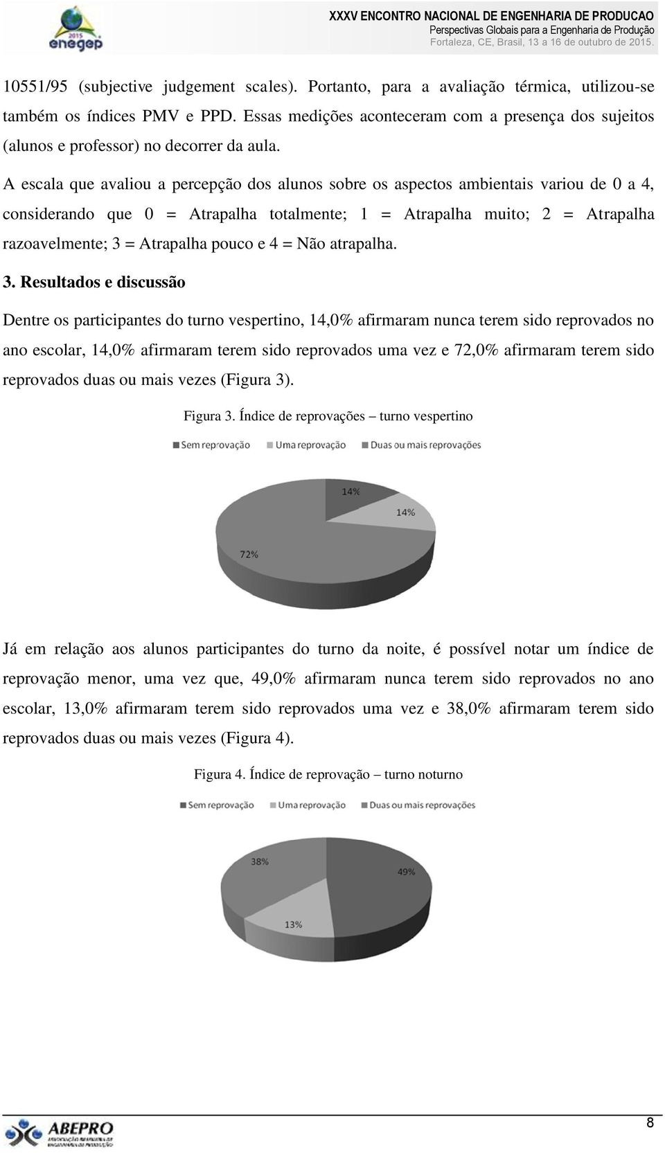 A escala que avaliou a percepção dos alunos sobre os aspectos ambientais variou de 0 a 4, considerando que 0 = Atrapalha totalmente; 1 = Atrapalha muito; 2 = Atrapalha razoavelmente; 3 = Atrapalha