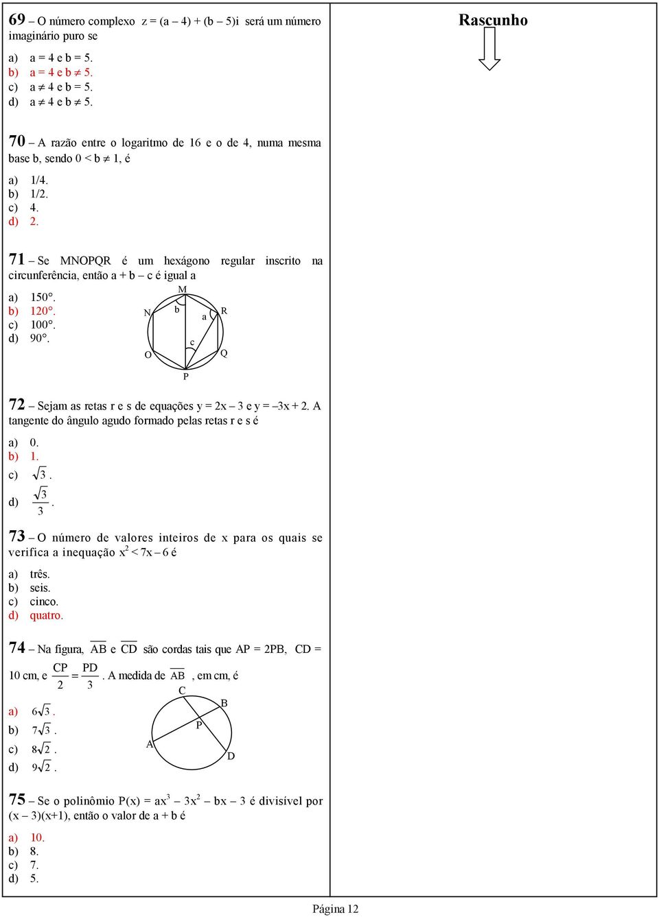 71 Se MNOPQR é um hexágono regular inscrito na circunferência, então a + b c é igual a M a) 150. b) 10. N b R a c) 100. d) 90. c O Q P 7 Sejam as retas r e s de equações y = x 3 e y = 3x +.