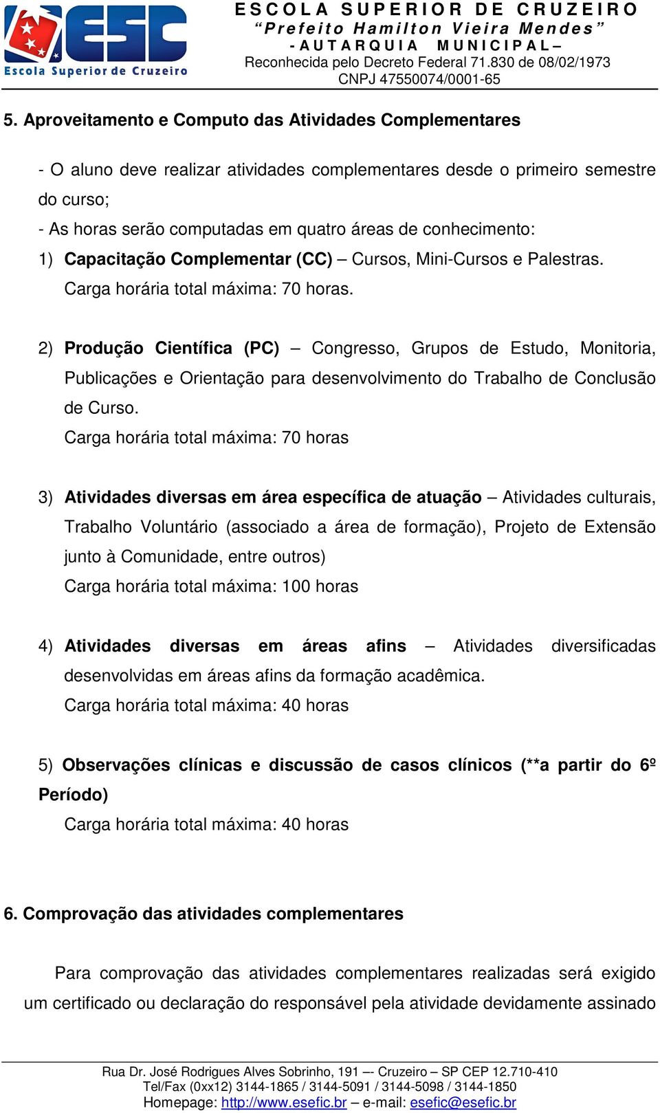 2) Produção Científica (PC) Congresso, Grupos de Estudo, Monitoria, Publicações e Orientação para desenvolvimento do Trabalho de Conclusão de Curso.